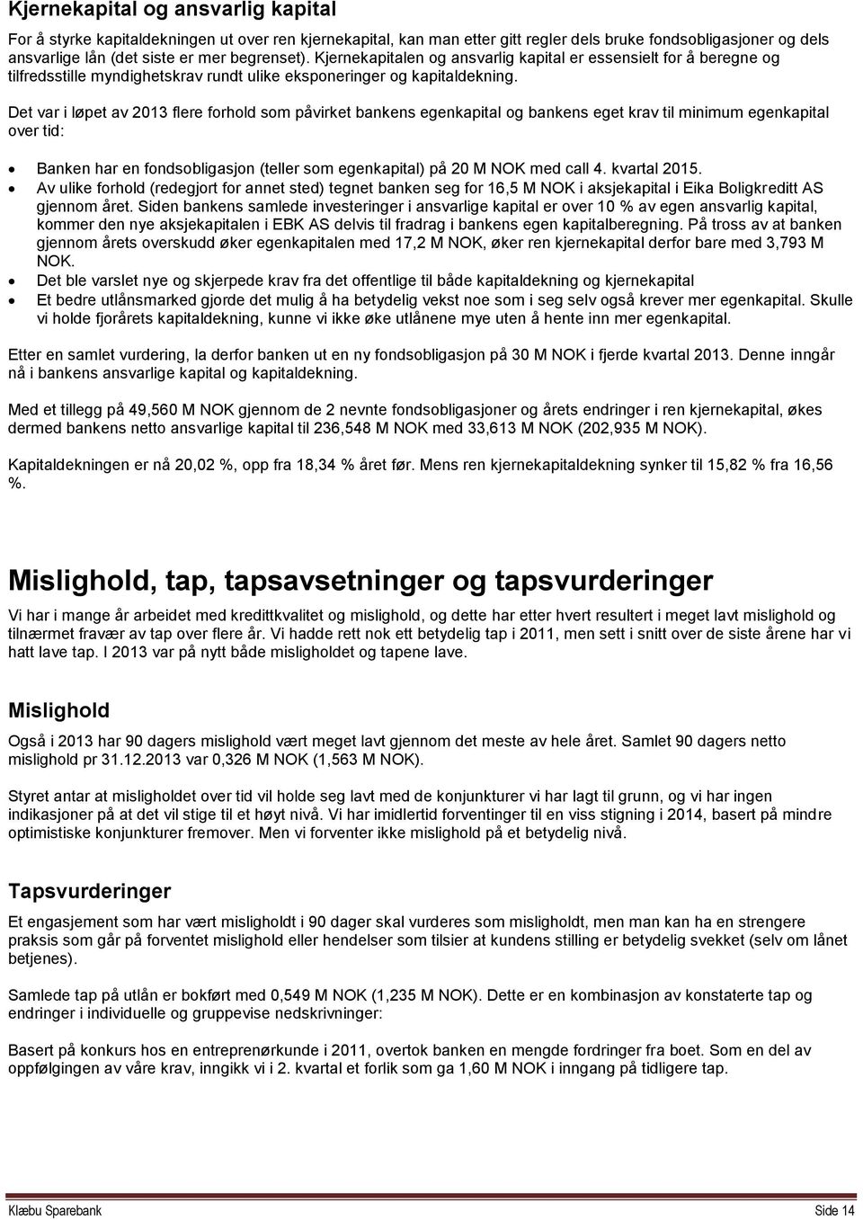 Det var i løpet av 2013 flere forhold som påvirket bankens egenkapital og bankens eget krav til minimum egenkapital over tid: Banken har en fondsobligasjon (teller som egenkapital) på 20 M NOK med