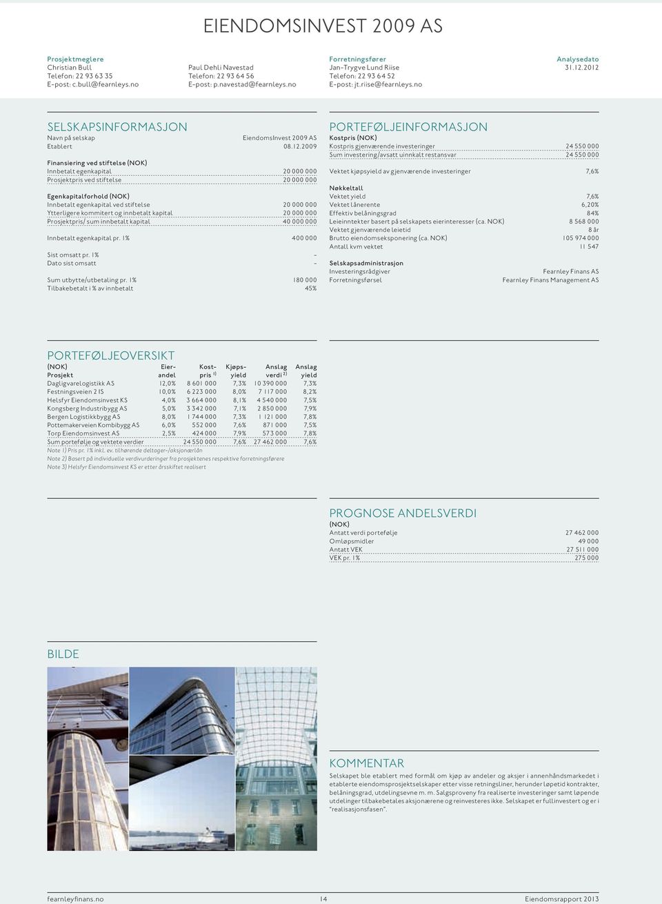 2009 Finansiering ved stiftelse Innbetalt egenkapital 20 000 000 Prosjektpris ved stiftelse 20 000 000 Egenkapitalforhold Innbetalt egenkapital ved stiftelse 20 000 000 Ytterligere kommitert og