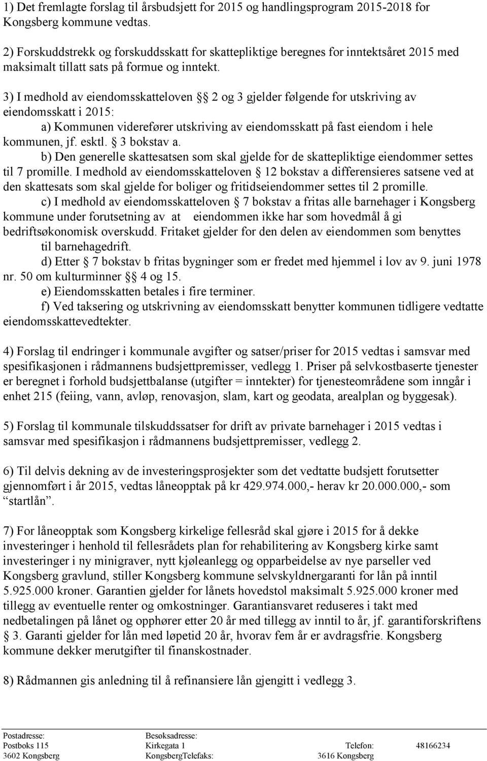 3) I medhold av eiendomsskatteloven 2 og 3 gjelder følgende for utskriving av eiendomsskatt i 2015: a) Kommunen viderefører utskriving av eiendomsskatt på fast eiendom i hele kommunen, jf. esktl.