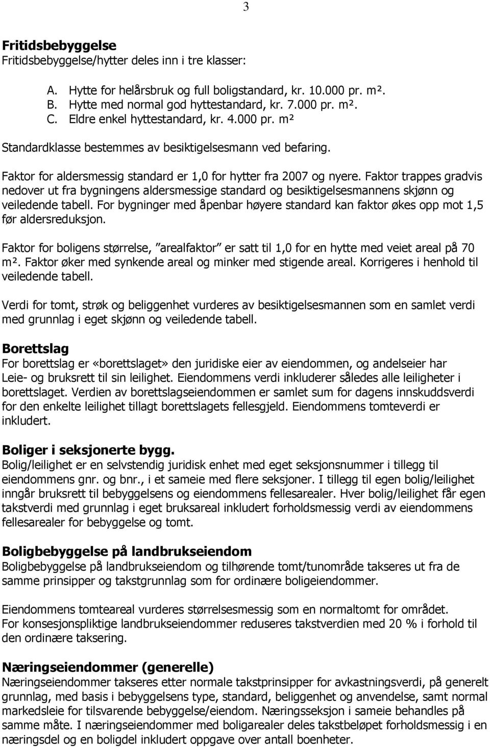 Faktor trappes gradvis nedover ut fra bygningens aldersmessige standard og besiktigelsesmannens skjønn og veiledende tabell.