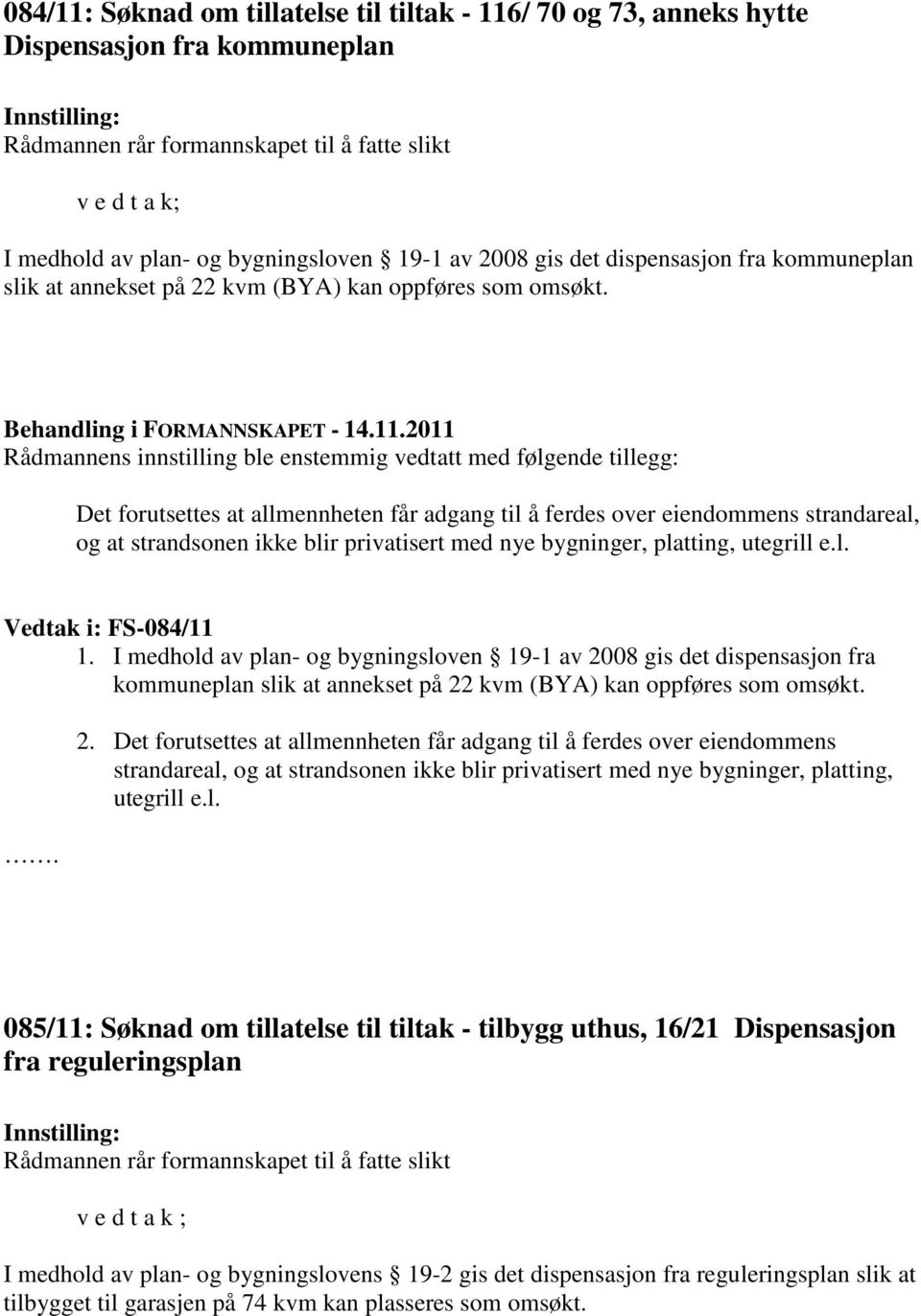 2011 Rådmannens innstilling ble enstemmig vedtatt med følgende tillegg: Det forutsettes at allmennheten får adgang til å ferdes over eiendommens strandareal, og at strandsonen ikke blir privatisert