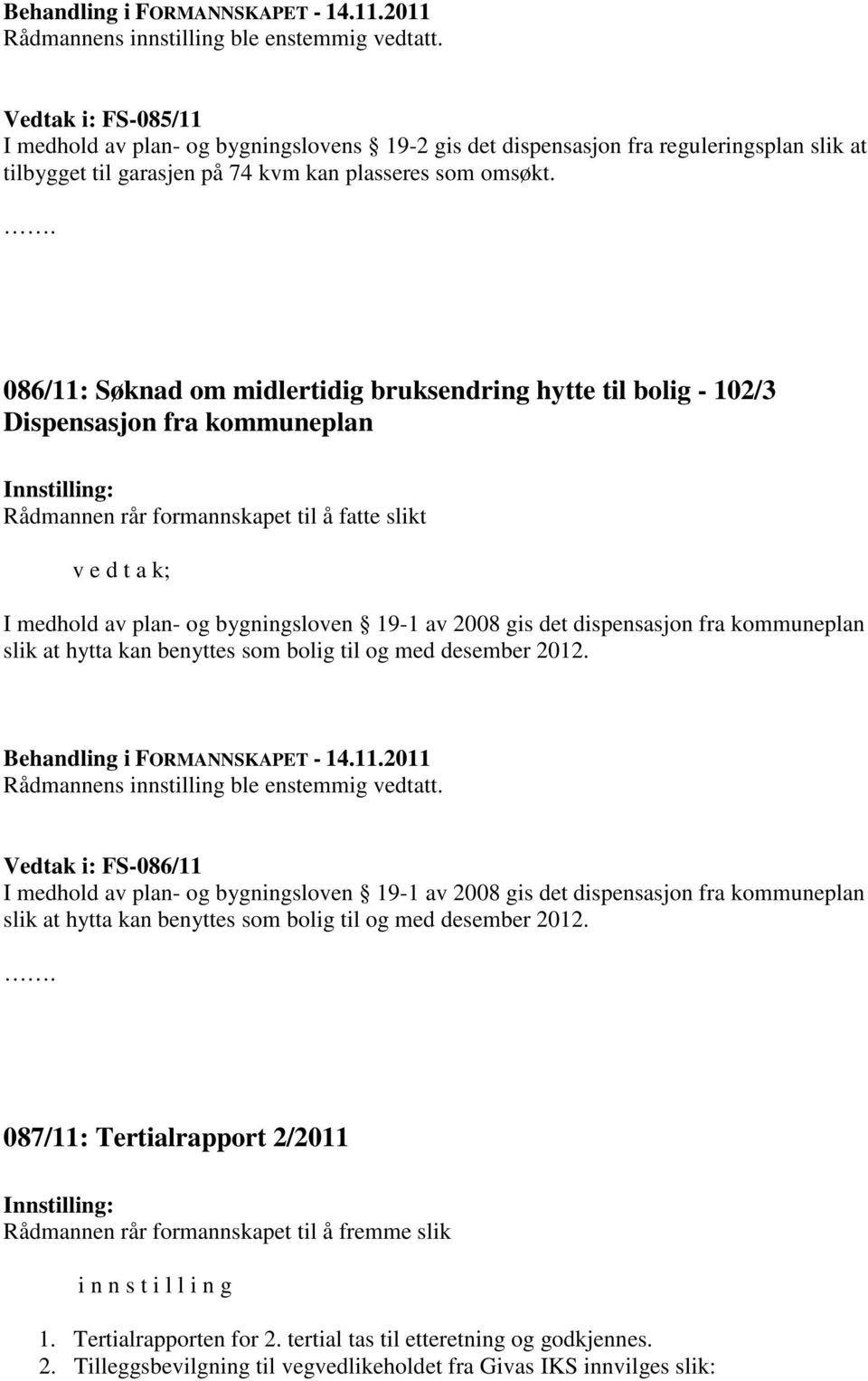 086/11: Søknad om midlertidig bruksendring hytte til bolig - 102/3 Dispensasjon fra kommuneplan Rådmannen rår formannskapet til å fatte slikt v e d t a k; I medhold av plan- og bygningsloven 19-1 av