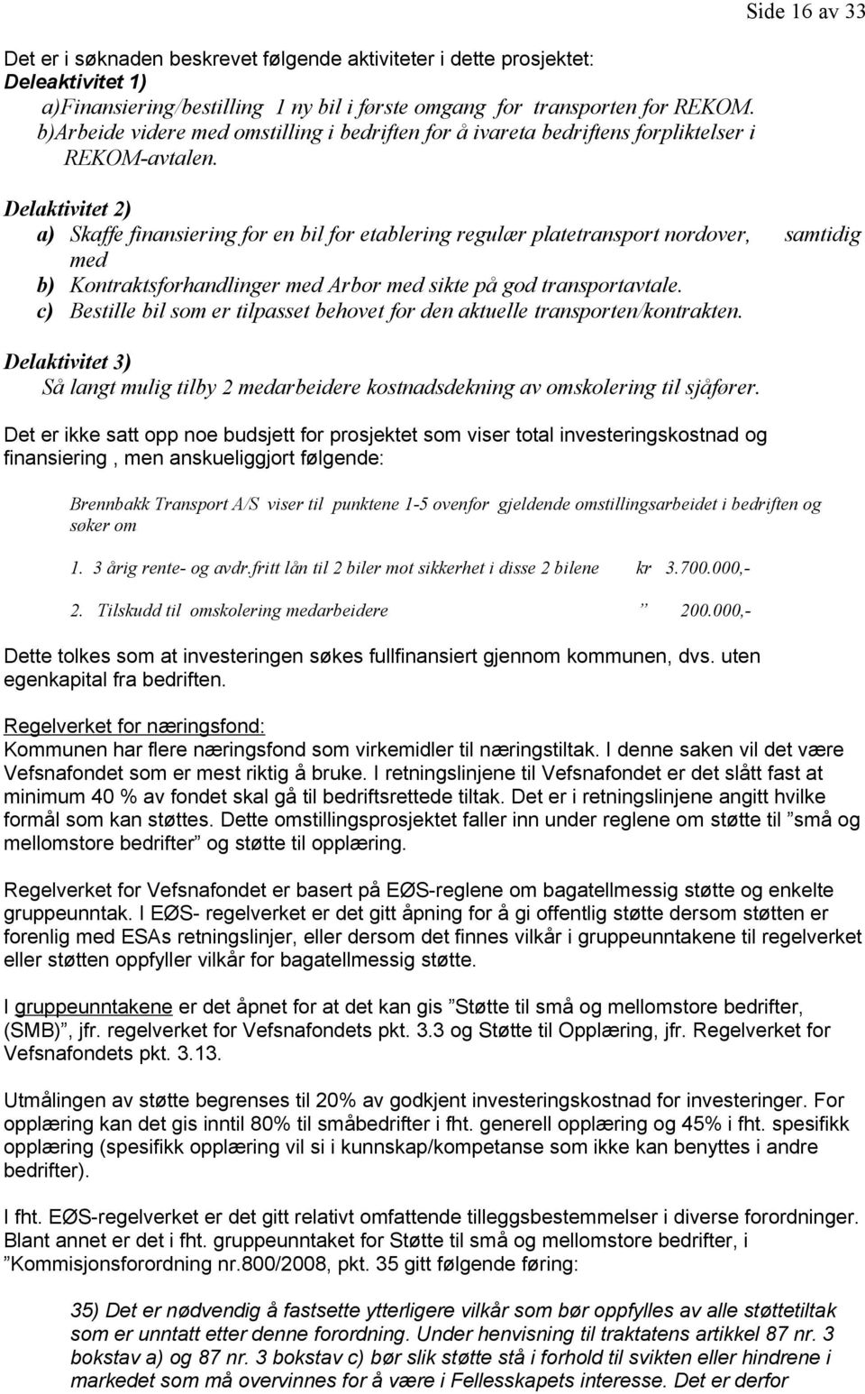 Delaktivitet 2) a) Skaffe finansiering for en bil for etablering regulær platetransport nordover, samtidig med b) Kontraktsforhandlinger med Arbor med sikte på god transportavtale.