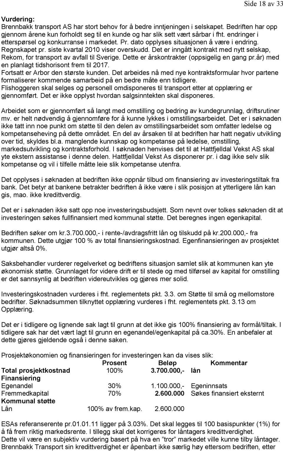 Det er inngått kontrakt med nytt selskap, Rekom, for transport av avfall til Sverige. Dette er årskontrakter (oppsigelig en gang pr.år) med en planlagt tidshorisont frem til 2017.