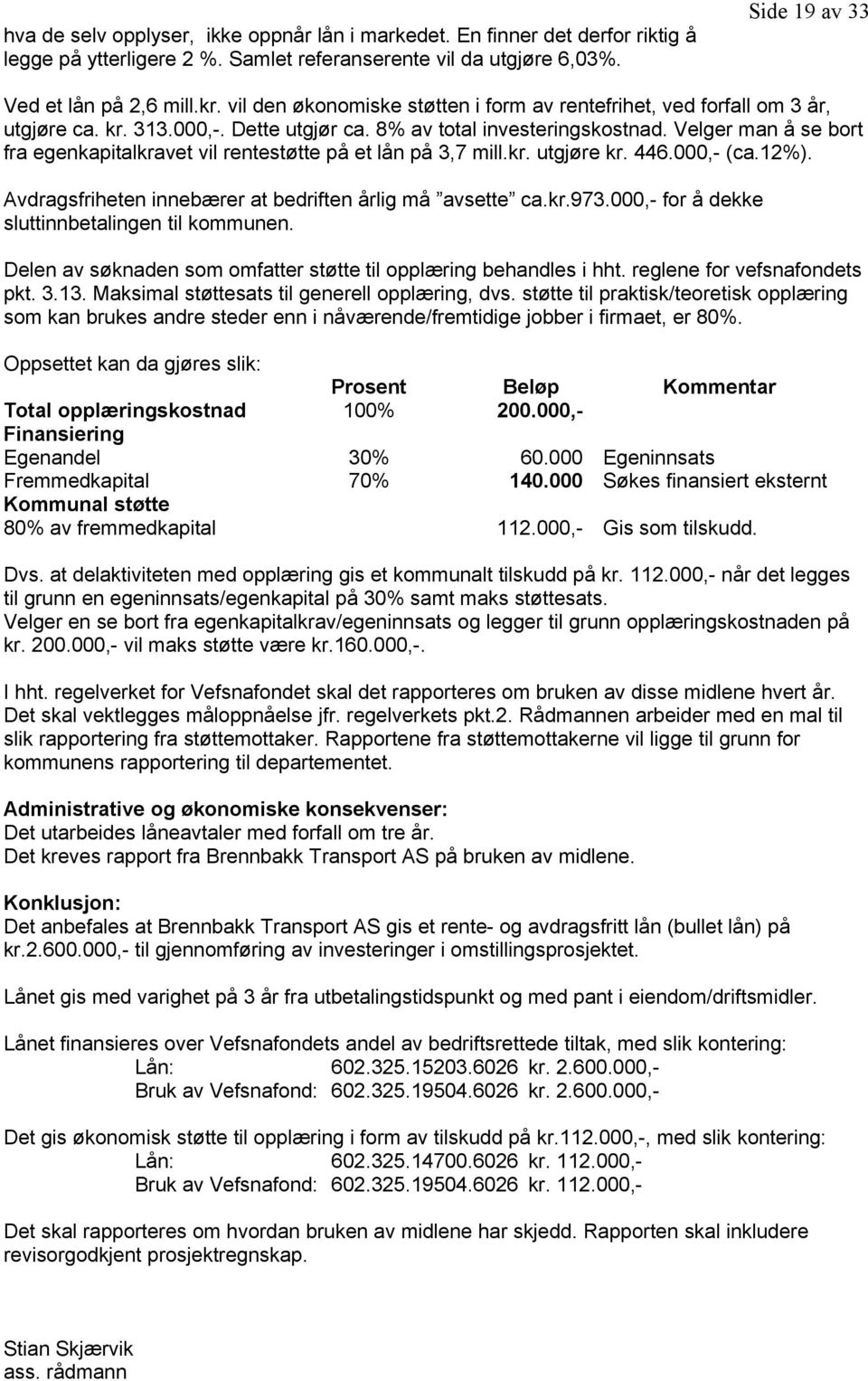 Velger man å se bort fra egenkapitalkravet vil rentestøtte på et lån på 3,7 mill.kr. utgjøre kr. 446.000,- (ca.12%). Avdragsfriheten innebærer at bedriften årlig må avsette ca.kr.973.