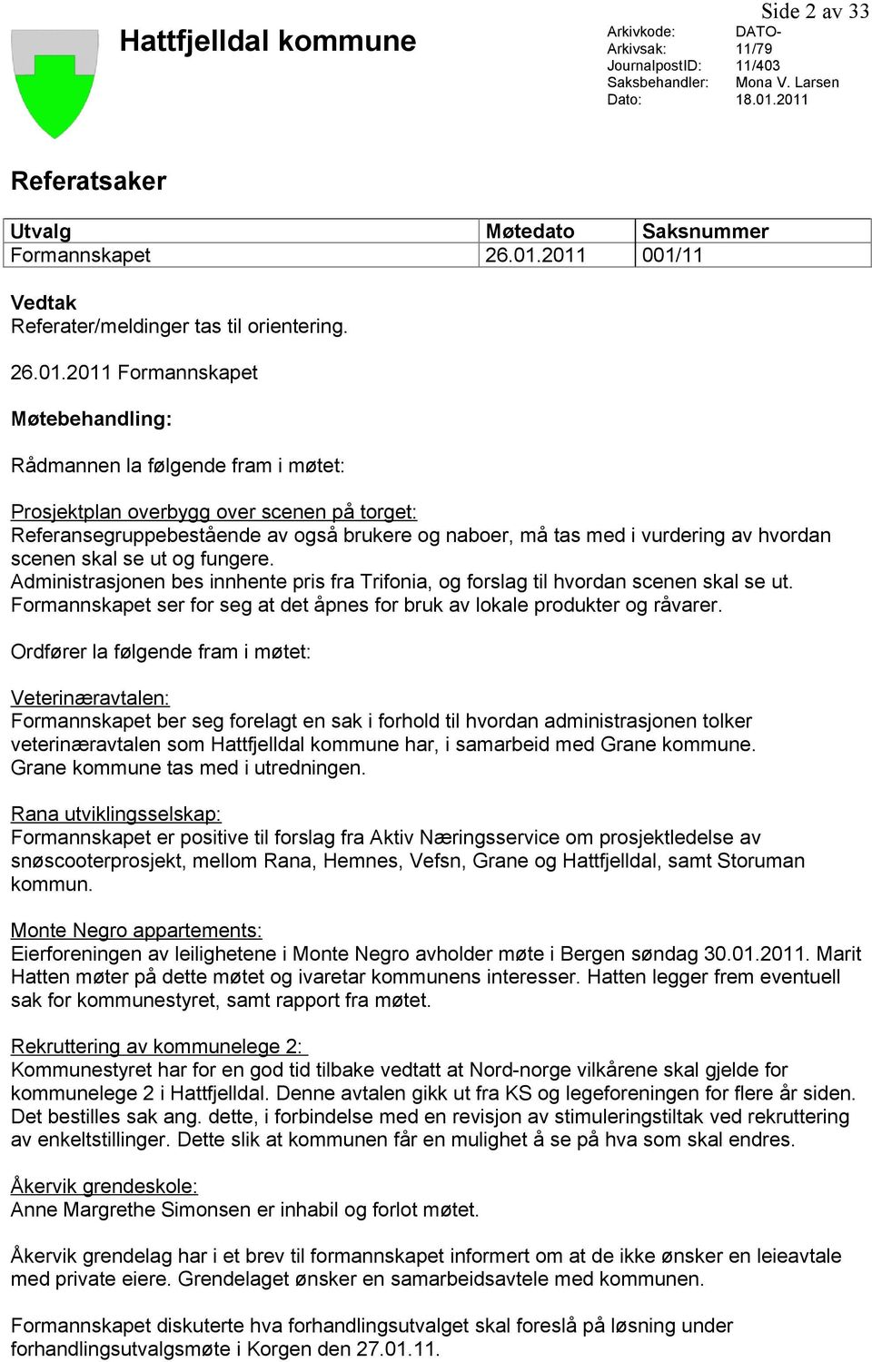 2011 Formannskapet Møtebehandling: Rådmannen la følgende fram i møtet: Prosjektplan overbygg over scenen på torget: Referansegruppebestående av også brukere og naboer, må tas med i vurdering av