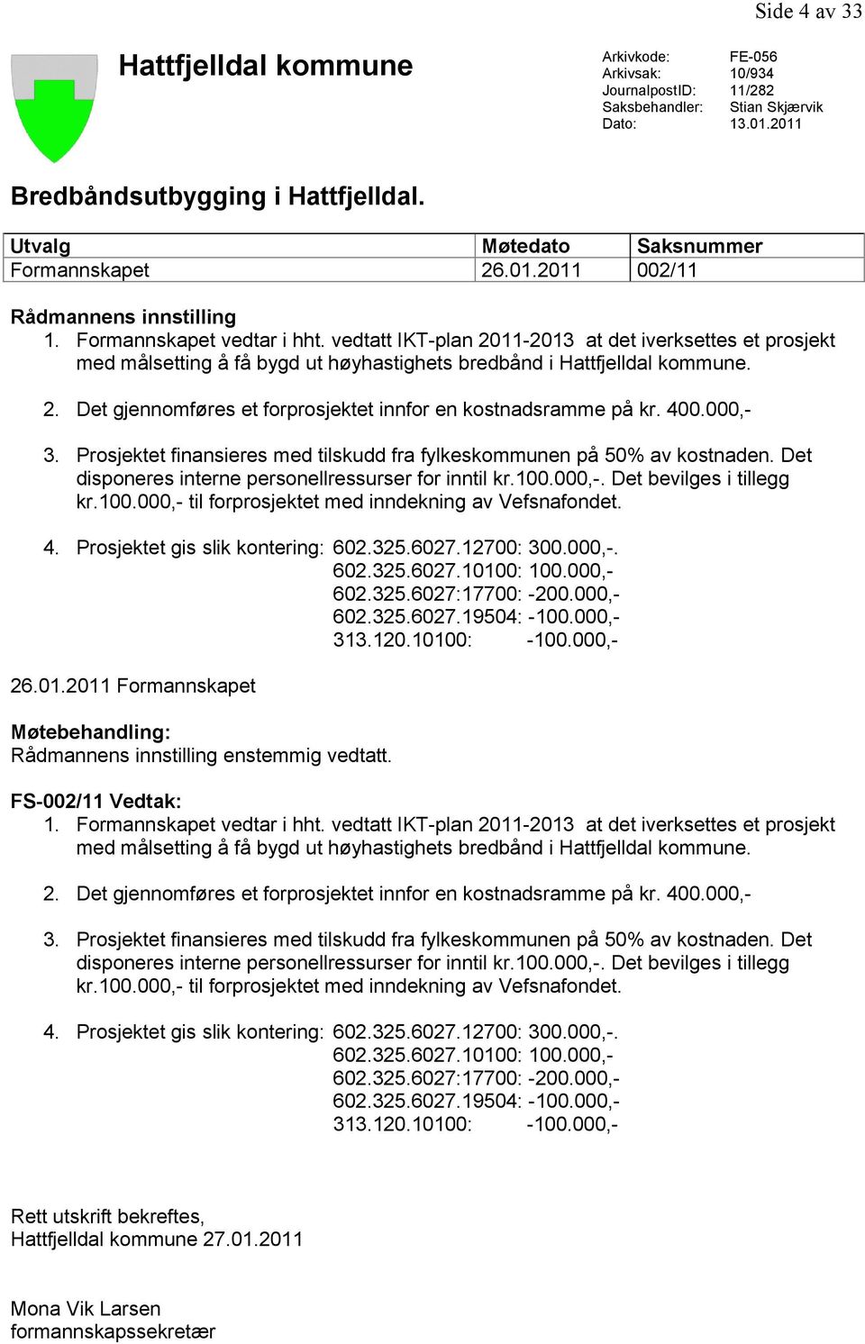 vedtatt IKT-plan 2011-2013 at det iverksettes et prosjekt med målsetting å få bygd ut høyhastighets bredbånd i Hattfjelldal kommune. 2. Det gjennomføres et forprosjektet innfor en kostnadsramme på kr.