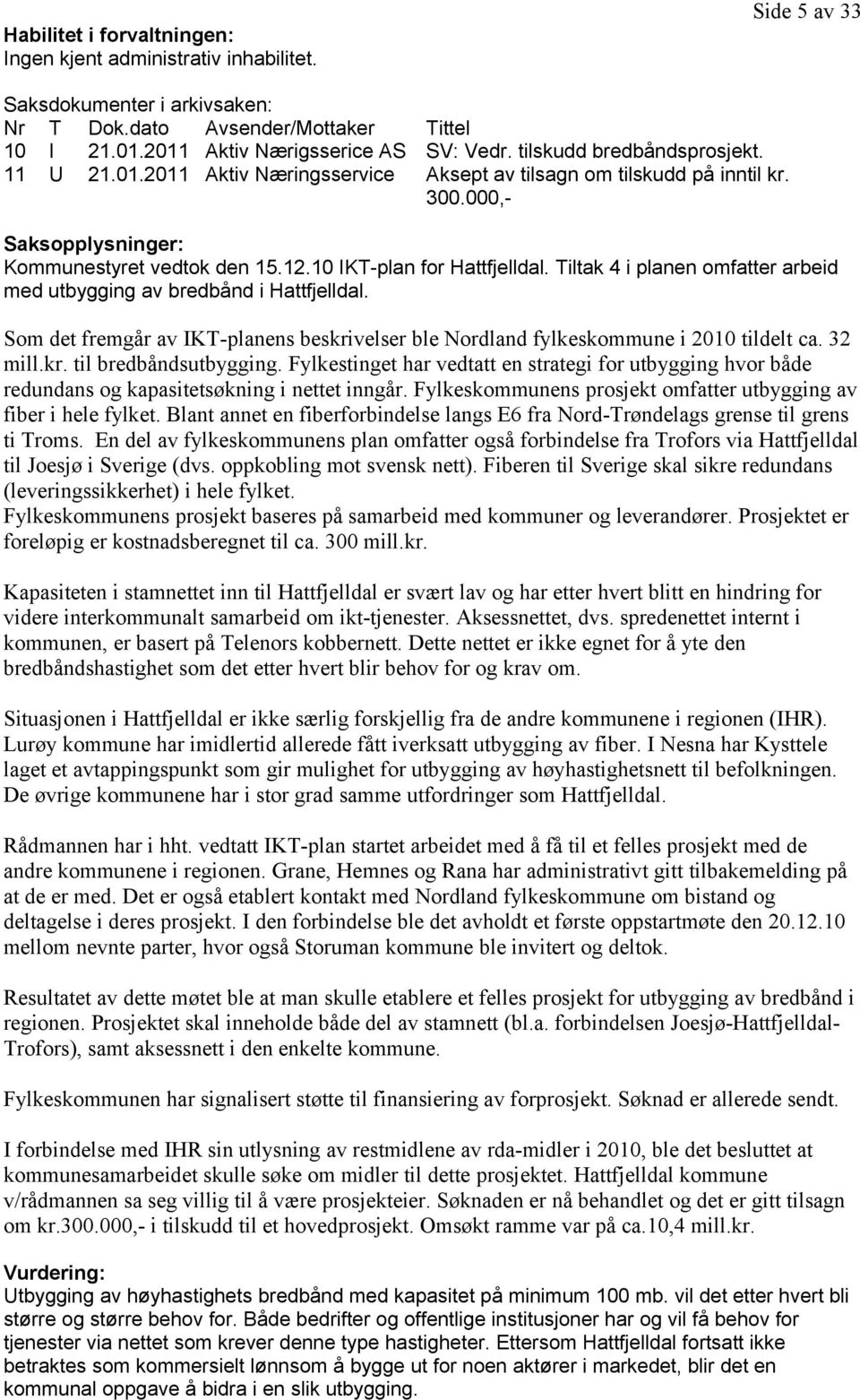 Tiltak 4 i planen omfatter arbeid med utbygging av bredbånd i Hattfjelldal. Som det fremgår av IKT-planens beskrivelser ble Nordland fylkeskommune i 2010 tildelt ca. 32 mill.kr. til bredbåndsutbygging.