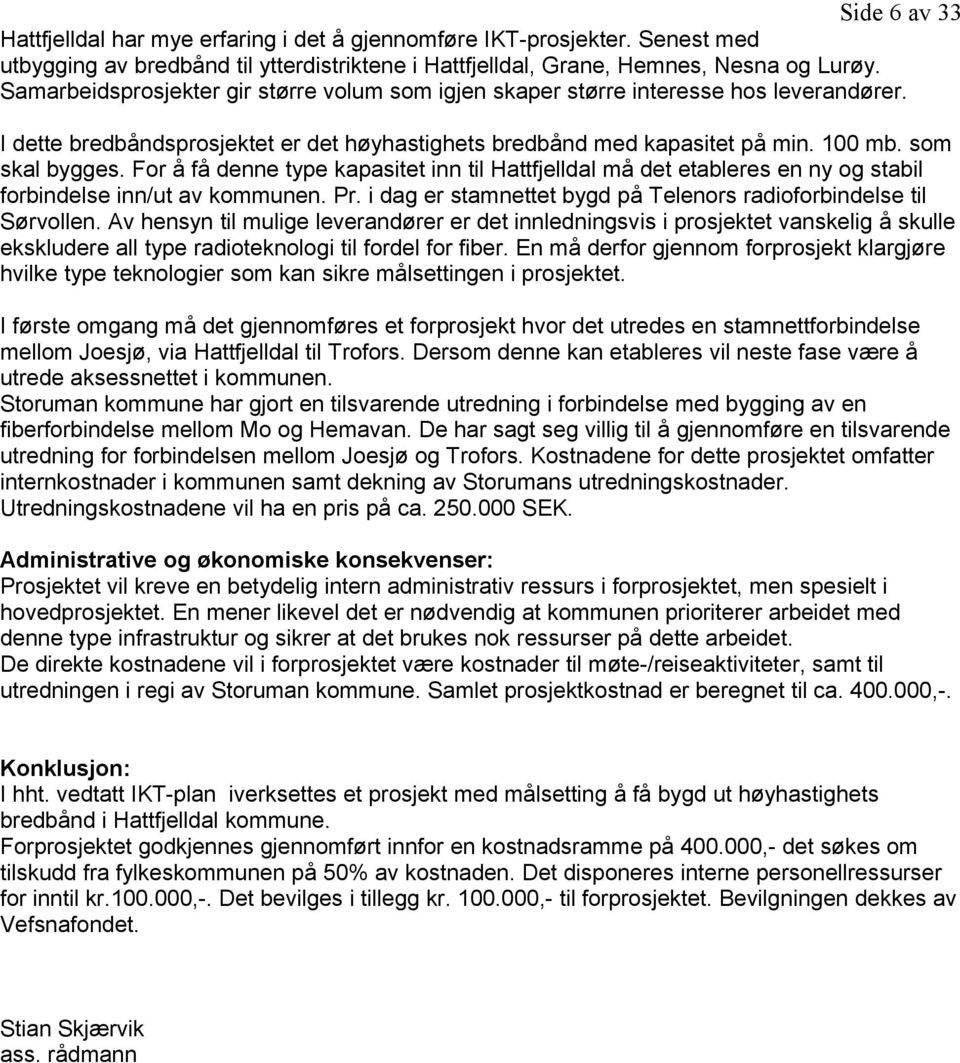 For å få denne type kapasitet inn til Hattfjelldal må det etableres en ny og stabil forbindelse inn/ut av kommunen. Pr. i dag er stamnettet bygd på Telenors radioforbindelse til Sørvollen.