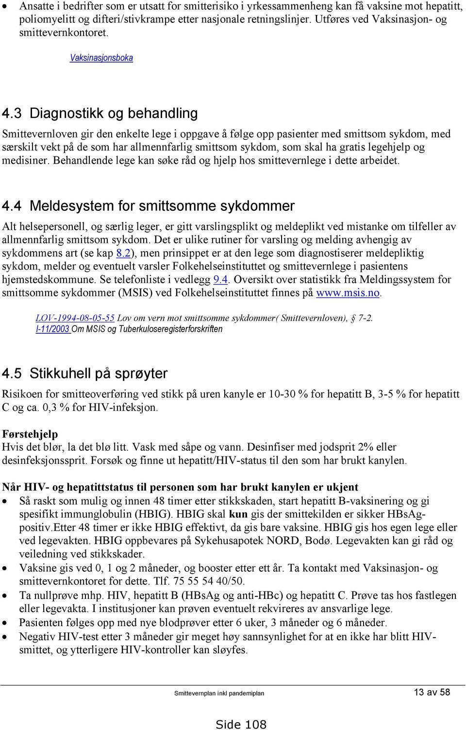 3 Diagnostikk og behandling Smittevernloven gir den enkelte lege i oppgave å følge opp pasienter med smittsom sykdom, med særskilt vekt på de som har allmennfarlig smittsom sykdom, som skal ha gratis