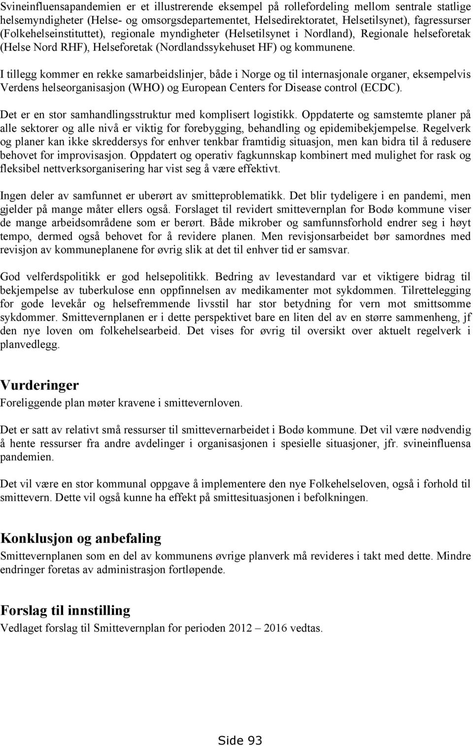 I tillegg kommer en rekke samarbeidslinjer, både i Norge og til internasjonale organer, eksempelvis Verdens helseorganisasjon (WHO) og European Centers for Disease control (ECDC).