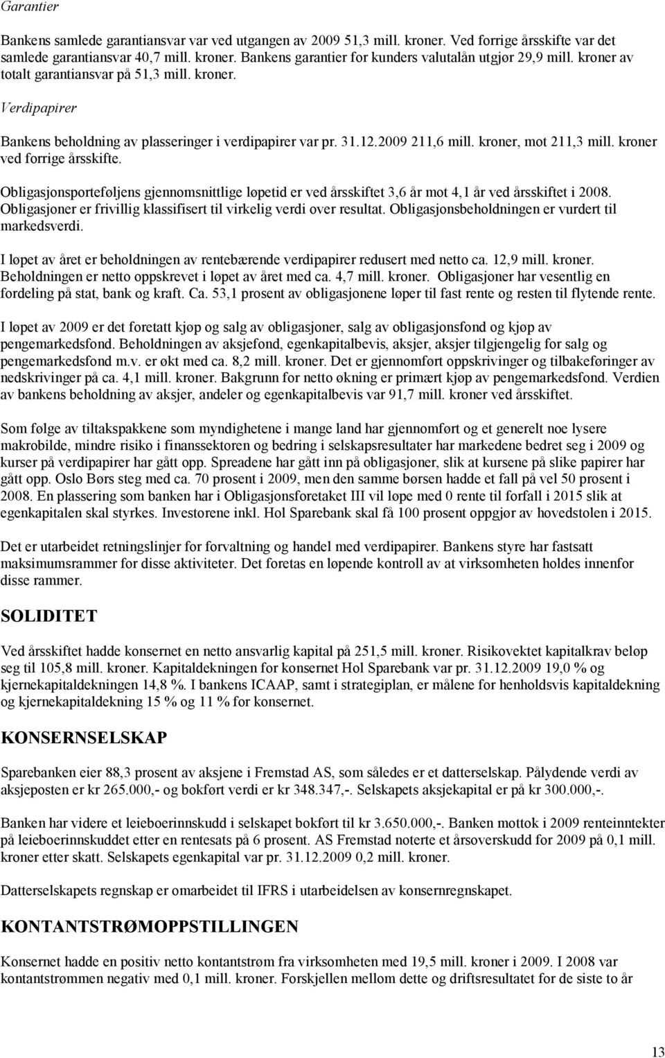 Obligasjonsporteføljens gjennomsnittlige løpetid er ved årsskiftet 3,6 år mot 4,1 år ved årsskiftet i 2008. Obligasjoner er frivillig klassifisert til virkelig verdi over resultat.