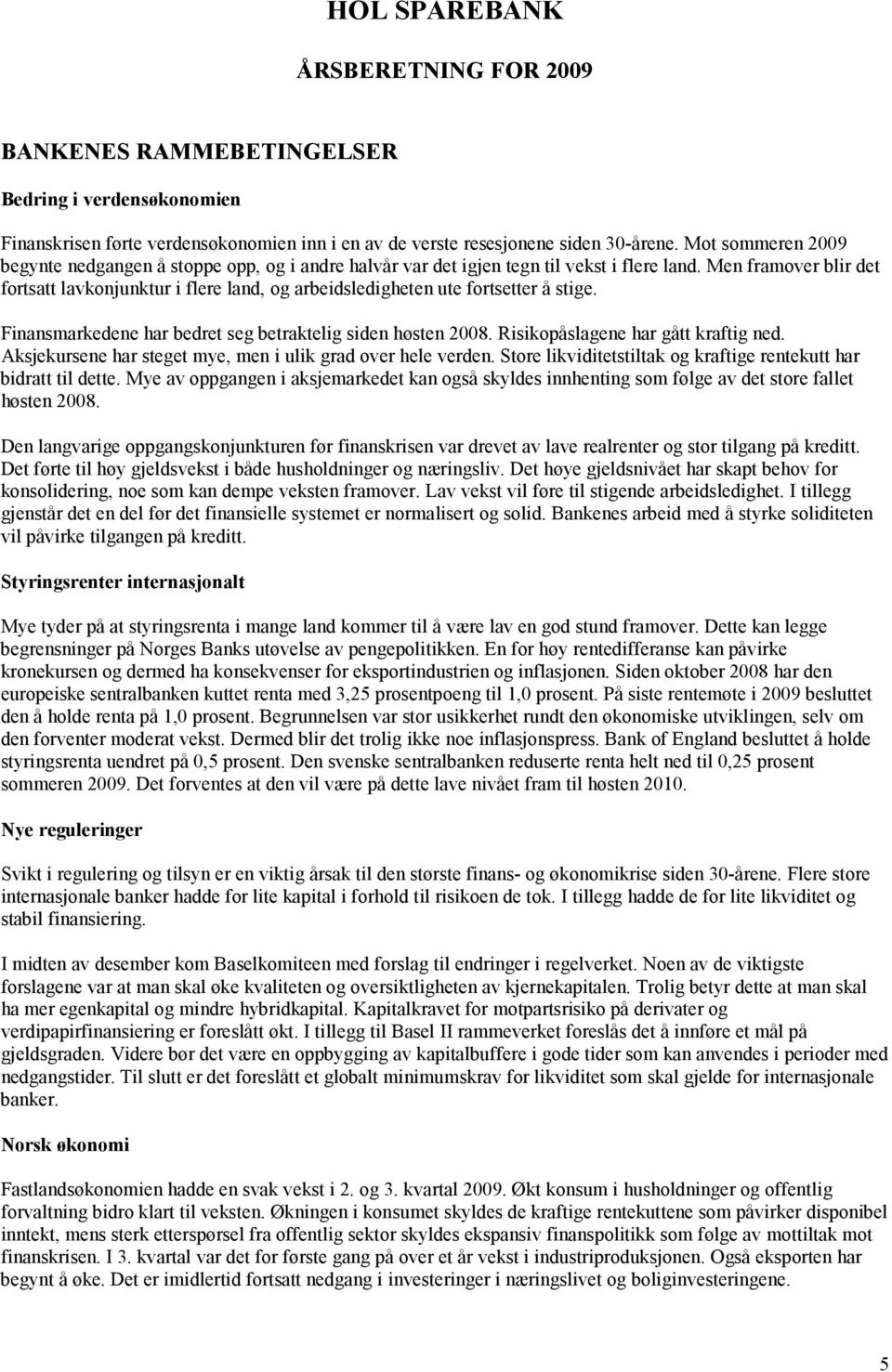 Men framover blir det fortsatt lavkonjunktur i flere land, og arbeidsledigheten ute fortsetter å stige. Finansmarkedene har bedret seg betraktelig siden høsten 2008.