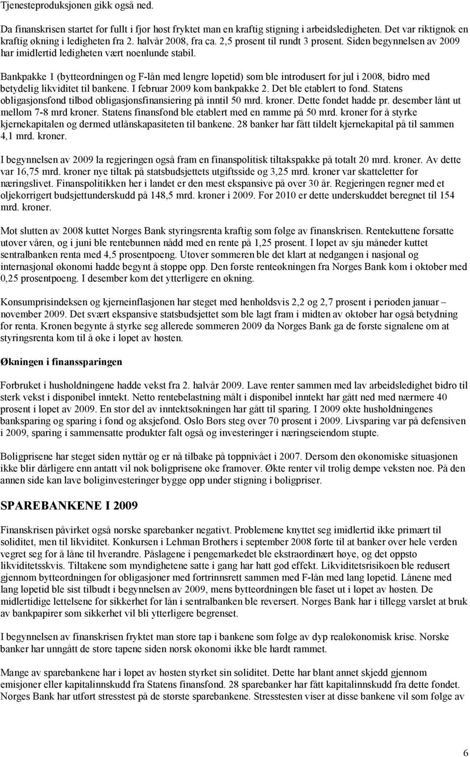 Bankpakke 1 (bytteordningen og F-lån med lengre løpetid) som ble introdusert før jul i 2008, bidro med betydelig likviditet til bankene. I februar 2009 kom bankpakke 2. Det ble etablert to fond.