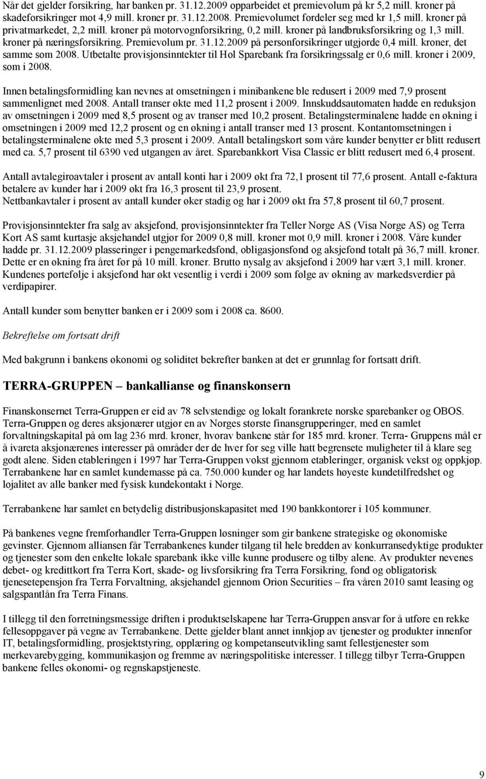 Premievolum pr. 31.12.2009 på personforsikringer utgjorde 0,4 mill. kroner, det samme som 2008. Utbetalte provisjonsinntekter til Hol Sparebank fra forsikringssalg er 0,6 mill.