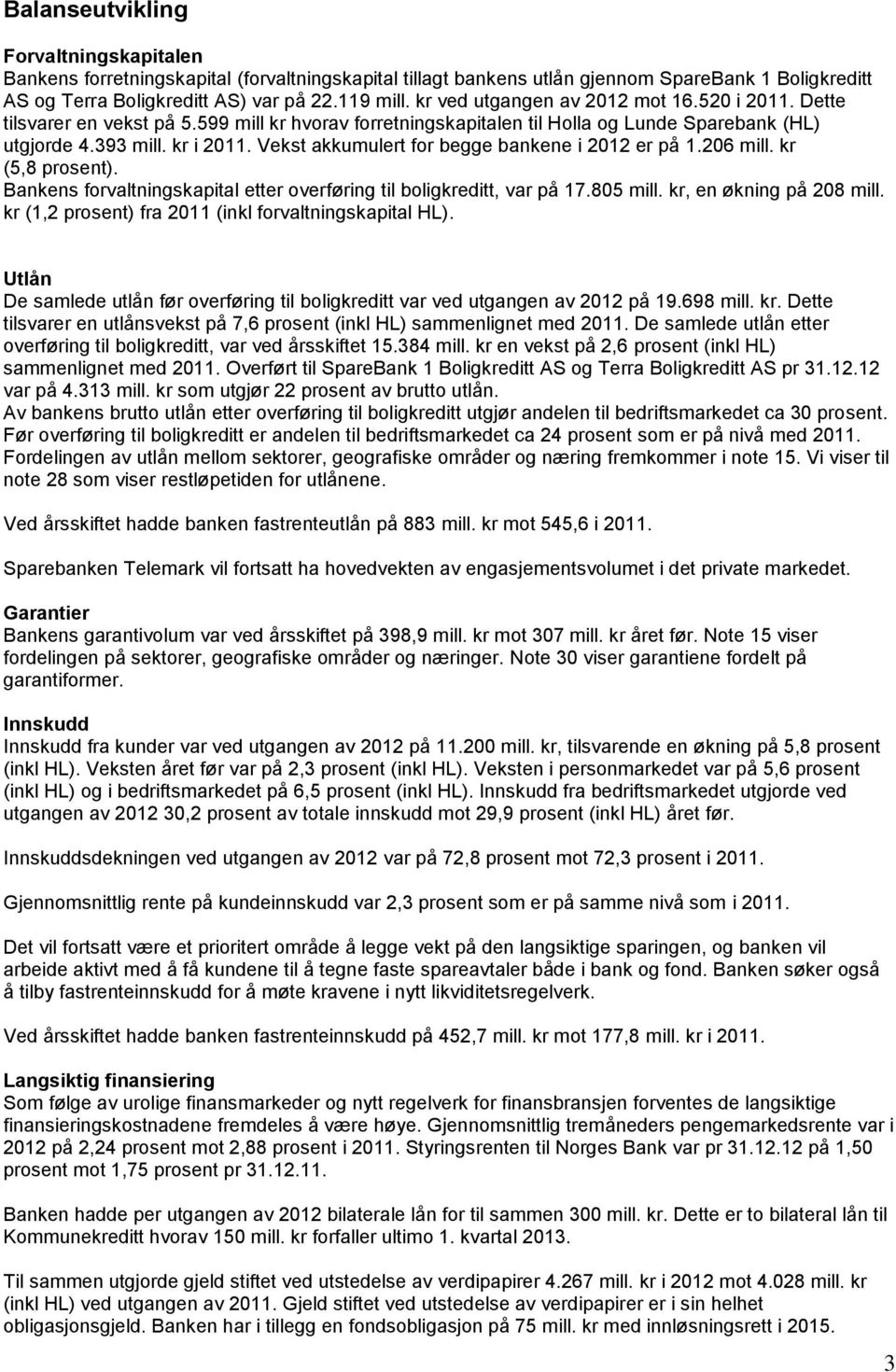 Vekst akkumulert for begge bankene i 2012 er på 1.206 mill. kr (5,8 prosent). Bankens forvaltningskapital etter overføring til boligkreditt, var på 17.805 mill. kr, en økning på 208 mill.