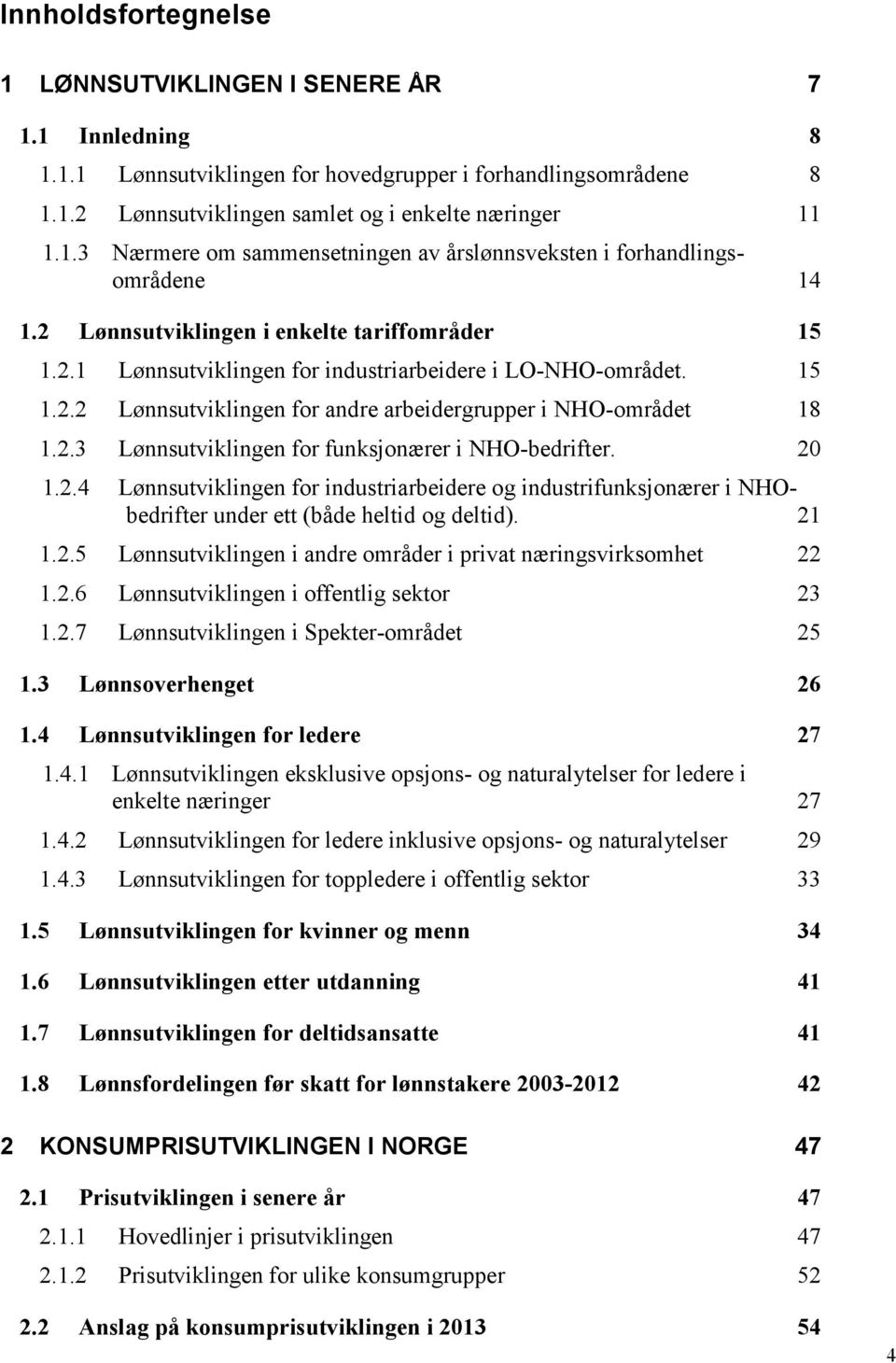 20 1.2.4 Lønnsutviklingen for industriarbeidere og industrifunksjonærer i NHObedrifter under ett (både heltid og deltid). 21 1.2.5 Lønnsutviklingen i andre områder i privat næringsvirksomhet 22 1.2.6 Lønnsutviklingen i offentlig sektor 23 1.