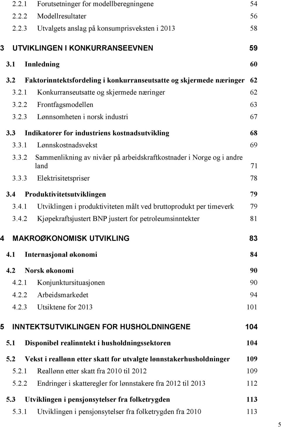 3 Indikatorer for industriens kostnadsutvikling 68 3.3.1 Lønnskostnadsvekst 69 3.3.2 Sammenlikning av nivåer på arbeidskraftkostnader i Norge og i andre land 71 3.3.3 Elektrisitetspriser 78 3.