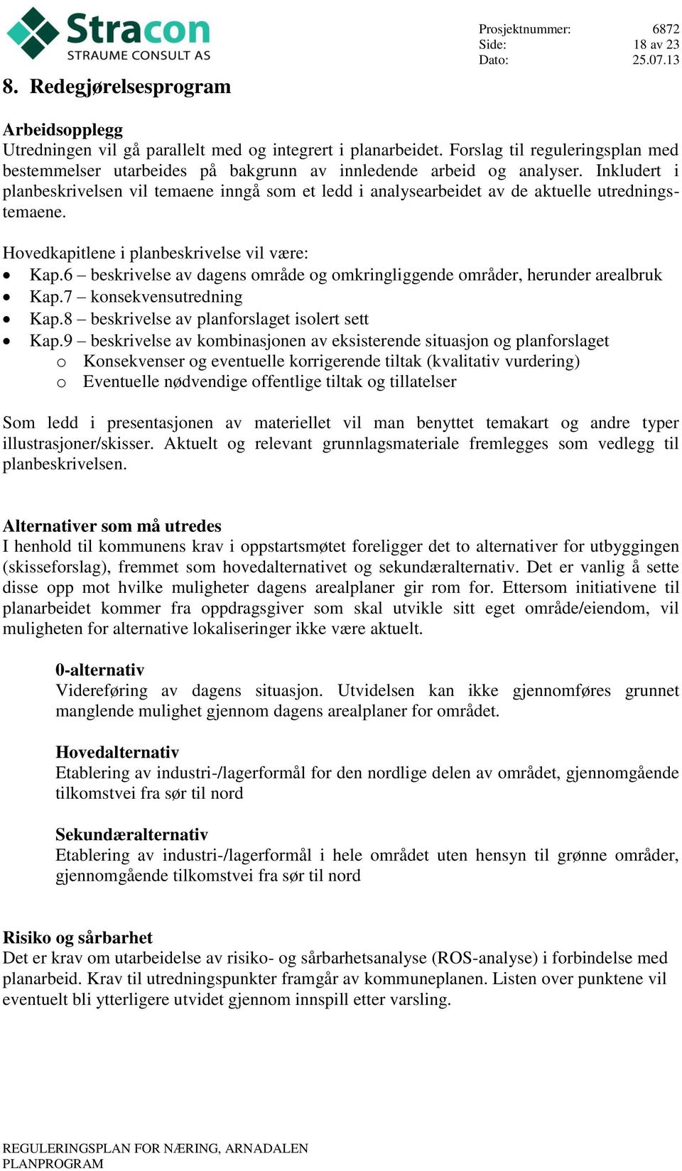 Inkludert i planbeskrivelsen vil temaene inngå som et ledd i analysearbeidet av de aktuelle utredningstemaene. Hovedkapitlene i planbeskrivelse vil være: Kap.