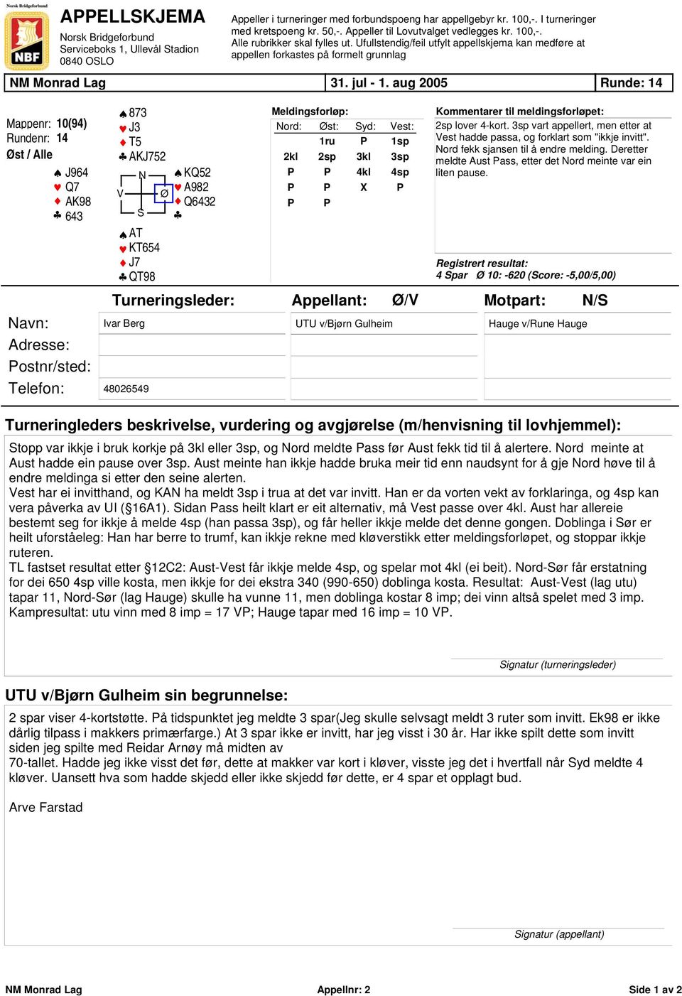 aug 2005 Runde: 14 Mappenr: 10(94) Rundenr: 14 Øst / Alle J964 Q7 AK98 643 873 J3 T5 AKJ752 N KQ52 A982 V Ø Q6432 S AT KT654 J7 QT98 Meldingsforløp: Nord: Øst: Syd: Vest: 1ru P 1sp 2kl 2sp 3kl 3sp P