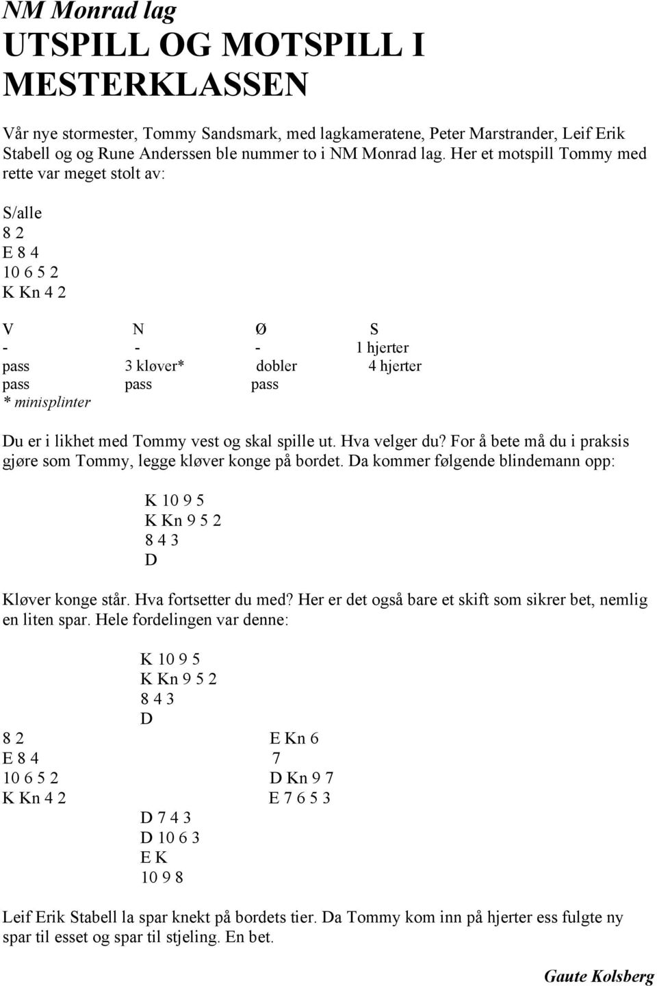 vest og skal spille ut. Hva velger du? For å bete må du i praksis gjøre som Tommy, legge kløver konge på bordet. Da kommer følgende blindemann opp: K 10 9 5 K Kn 9 5 2 8 4 3 D Kløver konge står.