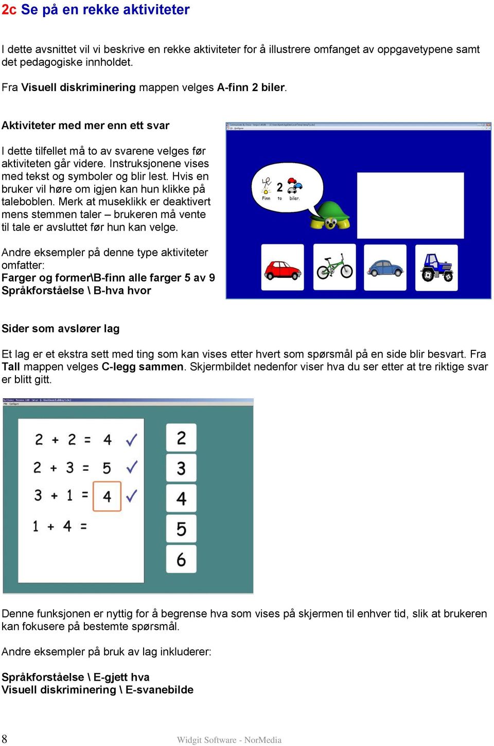 Instruksjonene vises med tekst og symboler og blir lest. Hvis en bruker vil høre om igjen kan hun klikke på taleboblen.
