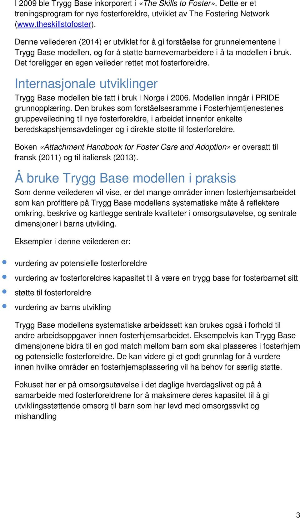 Det foreligger en egen veileder rettet mot fosterforeldre. Internasjonale utviklinger Trygg Base modellen ble tatt i bruk i Norge i 2006. Modellen inngår i PRIDE grunnopplæring.