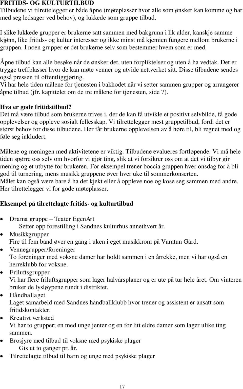 I noen grupper er det brukerne selv som bestemmer hvem som er med. Åpne tilbud kan alle besøke når de ønsker det, uten forpliktelser og uten å ha vedtak.