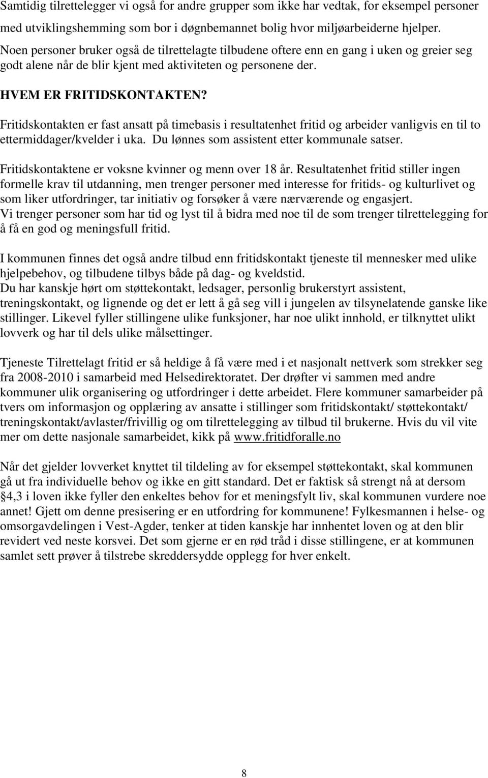 Fritidskontakten er fast ansatt på timebasis i resultatenhet fritid og arbeider vanligvis en til to ettermiddager/kvelder i uka. Du lønnes som assistent etter kommunale satser.