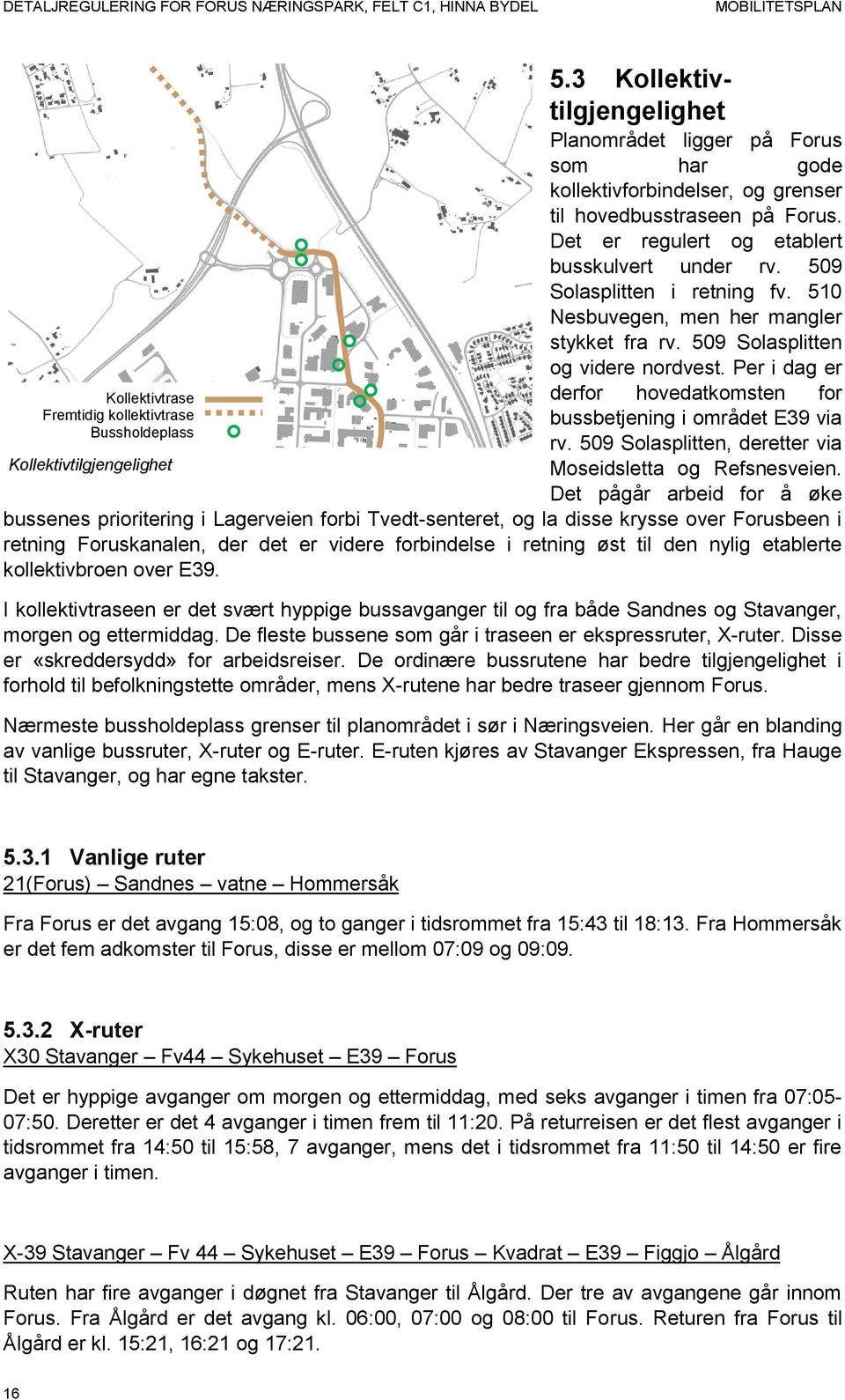 509 Solasplitten i retning fv. 510 Nesbuvegen, men her mangler stykket fra rv. 509 Solasplitten og videre nordvest. Per i dag er derfor hovedatkomsten for bussbetjening i området E39 via rv.