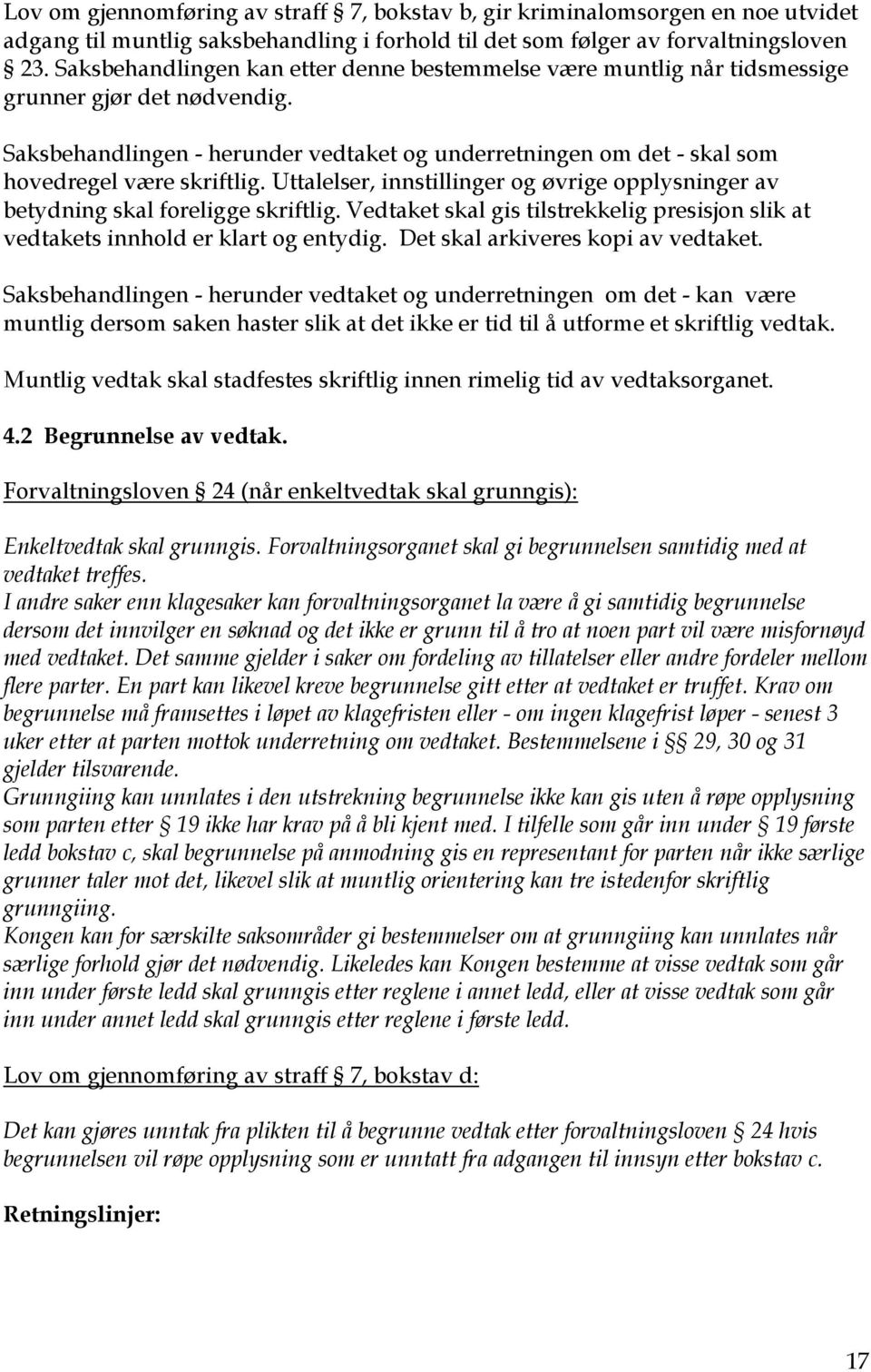 Saksbehandlingen - herunder vedtaket og underretningen om det - skal som hovedregel være skriftlig. Uttalelser, innstillinger og øvrige opplysninger av betydning skal foreligge skriftlig.