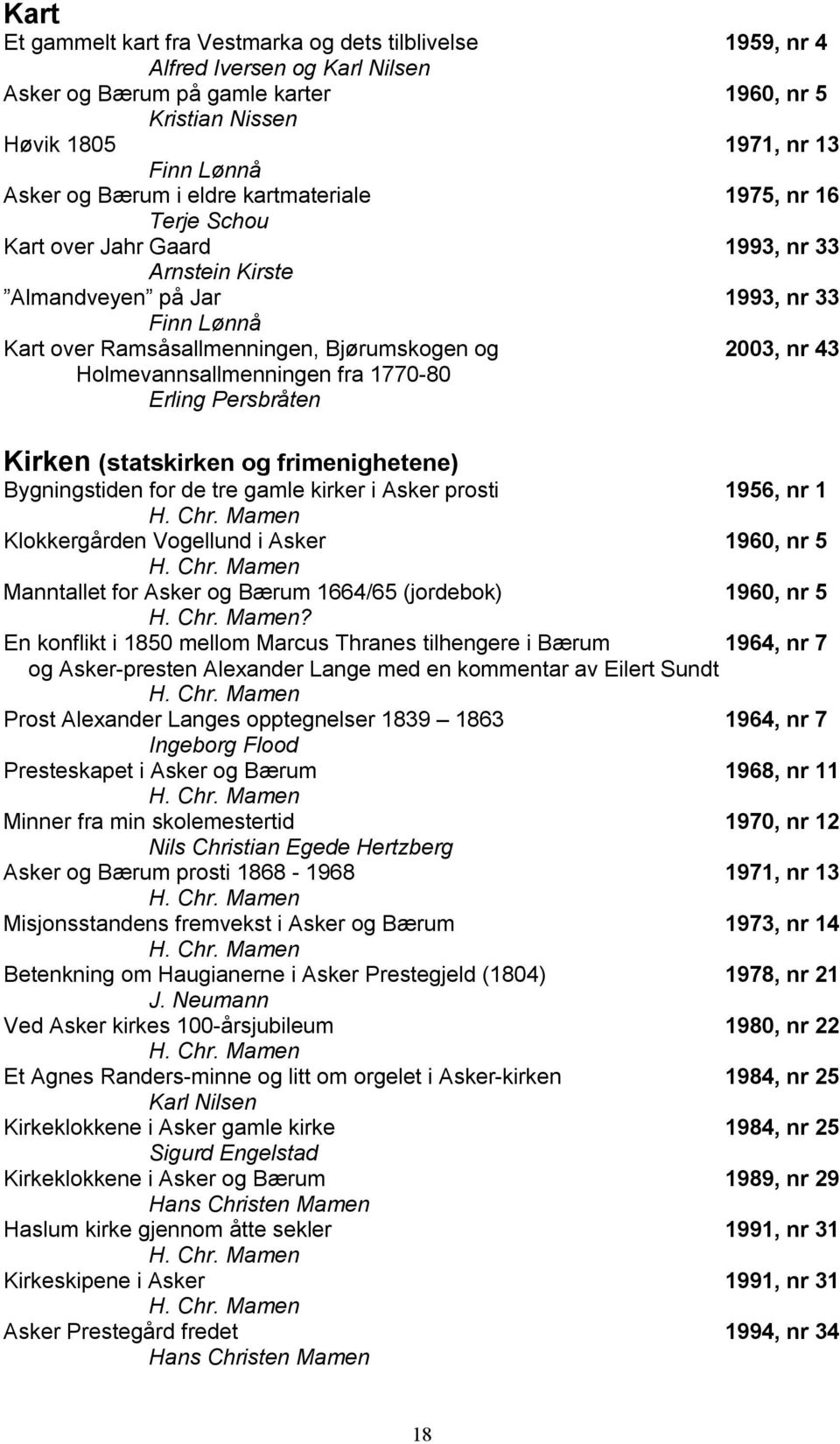 fra 1770-80 Kirken (statskirken og frimenighetene) Bygningstiden for de tre gamle kirker i Asker prosti 1956, nr 1 Klokkergården Vogellund i Asker 1960, nr 5 Manntallet for Asker og Bærum 1664/65