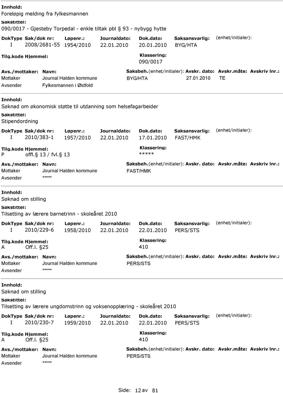 /mottaker: Navn: Saksbeh. vskr. dato: vskr.måte: vskriv lnr.: FST/HMK nnhold: Tilsetting av lærere barnetrinn - skoleåret 2010 2010/229-6 1958/2010 PERS/STS vs./mottaker: Navn: Saksbeh. vskr. dato: vskr.måte: vskriv lnr.: PERS/STS nnhold: Tilsetting av lærere ungdomstrinn og voksenopplæring - skoleåret 2010 2010/230-7 1959/2010 PERS/STS vs.