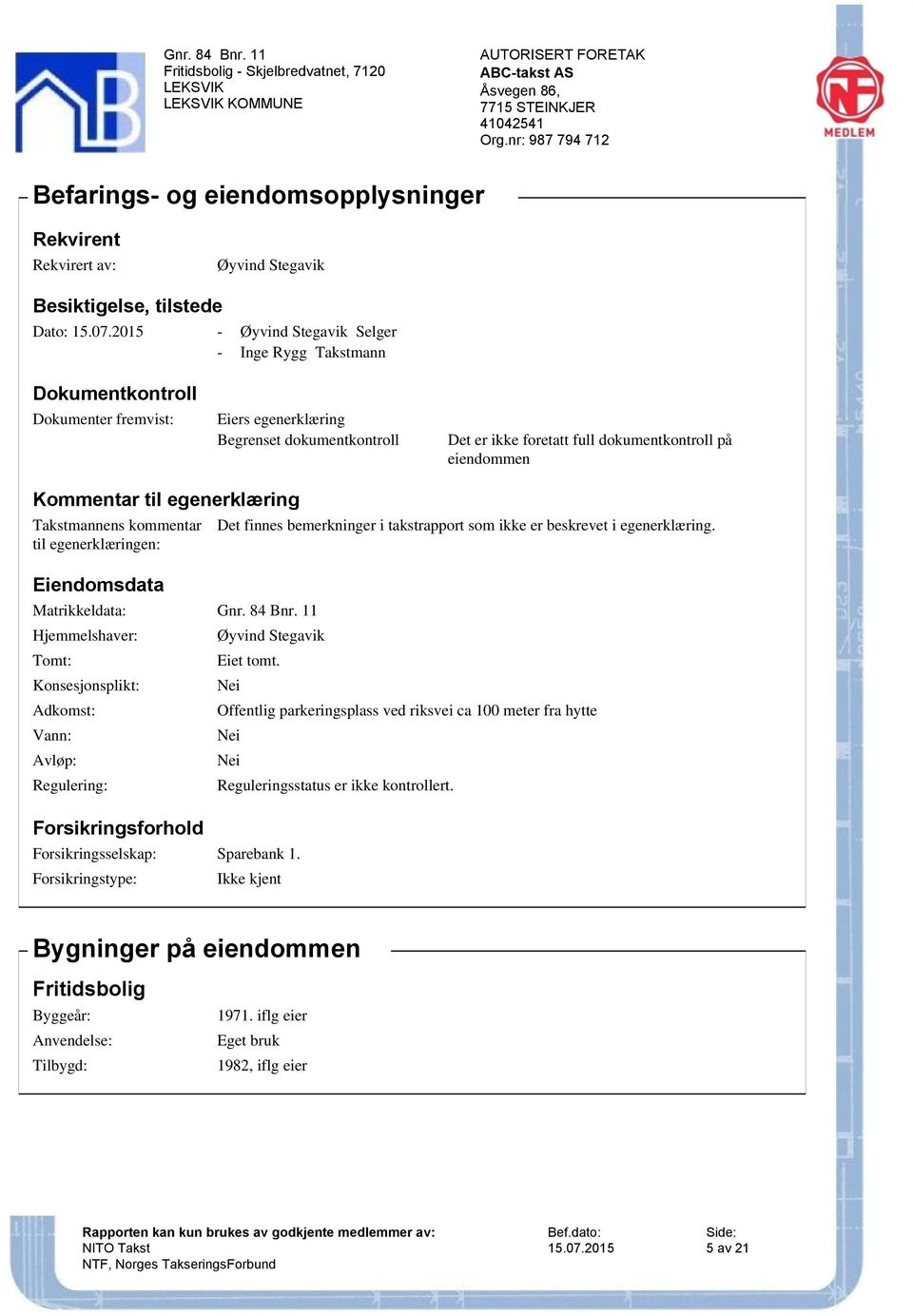 beskrevet i egenerklæring. til egenerklæringen: Eiendomsdata Matrikkeldata: Hjemmelshaver: Øyvind Stegavik Tomt: Eiet tomt.