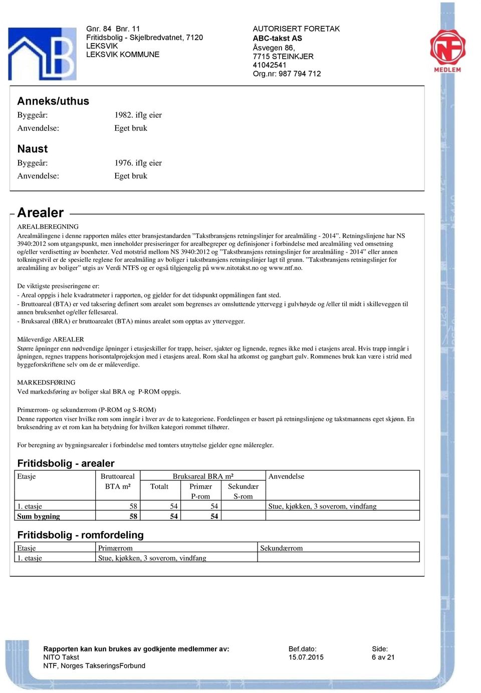 Retningslinjene har NS 3940:2012 som utgangspunkt, men inneholder presiseringer for arealbegreper og definisjoner i forbindelse med arealmåling ved omsetning og/eller verdisetting av boenheter.