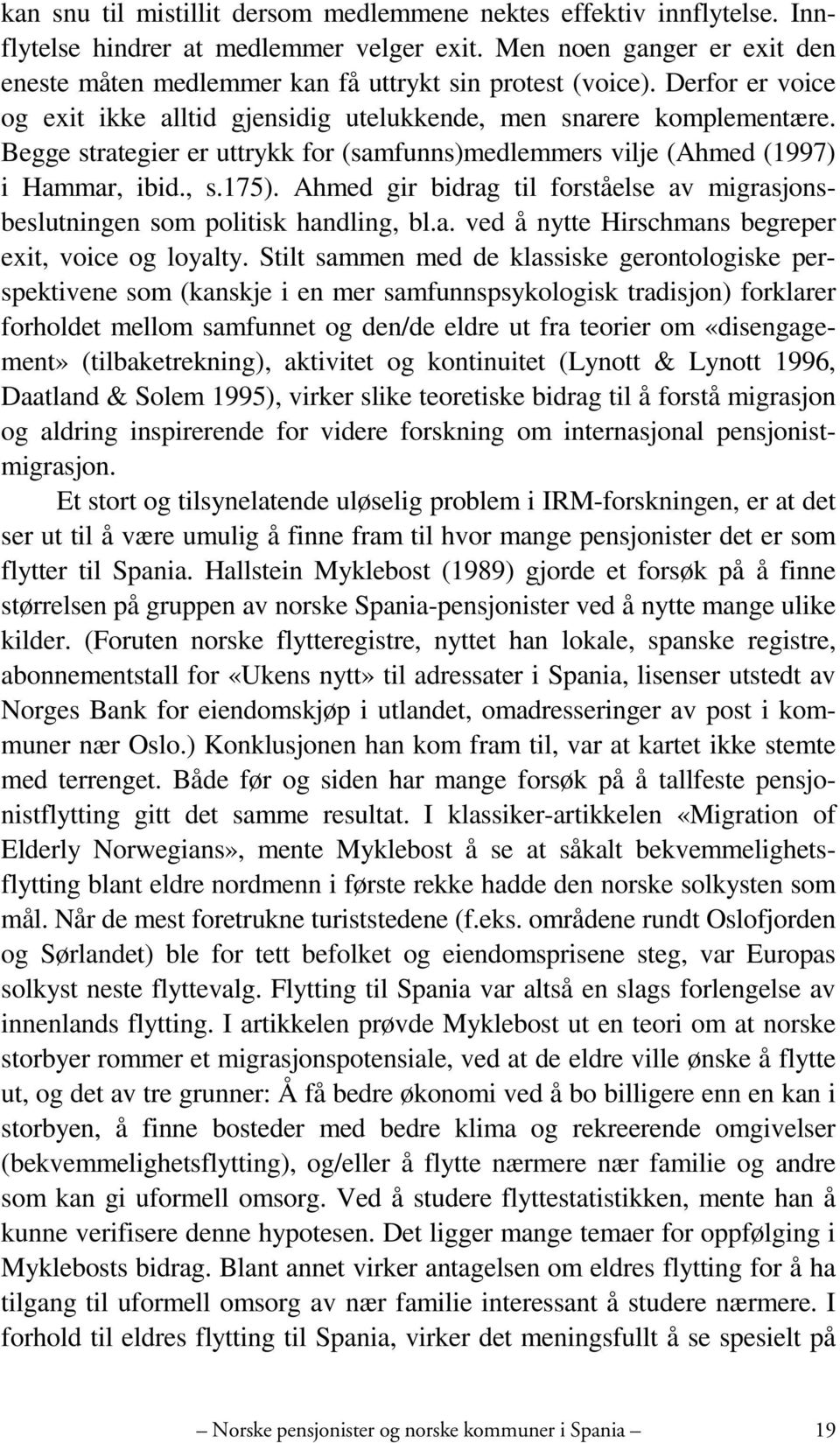 Begge strategier er uttrykk for (samfunns)medlemmers vilje (Ahmed (1997) i Hammar, ibid., s.175). Ahmed gir bidrag til forståelse av migrasjonsbeslutningen som politisk handling, bl.a. ved å nytte Hirschmans begreper exit, voice og loyalty.