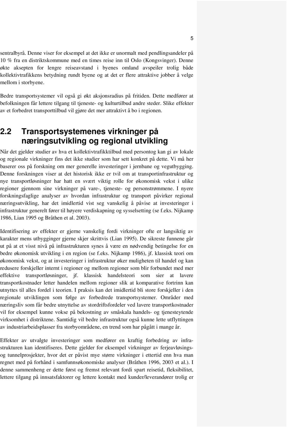 Bedre transportsystemer vil også gi økt aksjonsradius på fritiden. Dette medfører at befolkningen får lettere tilgang til tjeneste- og kulturtilbud andre steder.