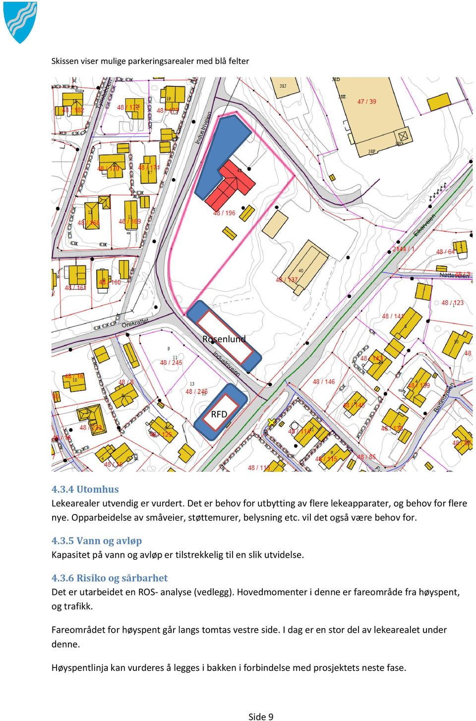 5 Vann og avløp Kapasitet på vann og avløp er tilstrekkelig til en slik utvidelse. 4.3.6 Risiko og sårbarhet Det er utarbeidet en ROS- analyse (vedlegg).