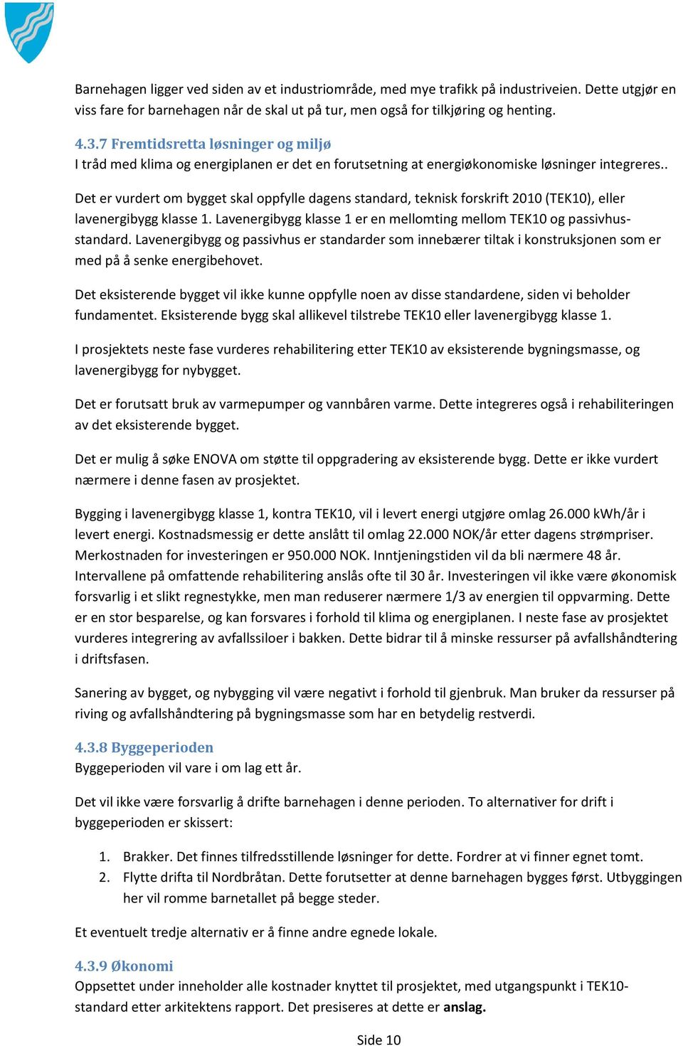 . Det er vurdert om bygget skal oppfylle dagens standard, teknisk forskrift 2010 (TEK10), eller lavenergibygg klasse 1. Lavenergibygg klasse 1 er en mellomting mellom TEK10 og passivhusstandard.