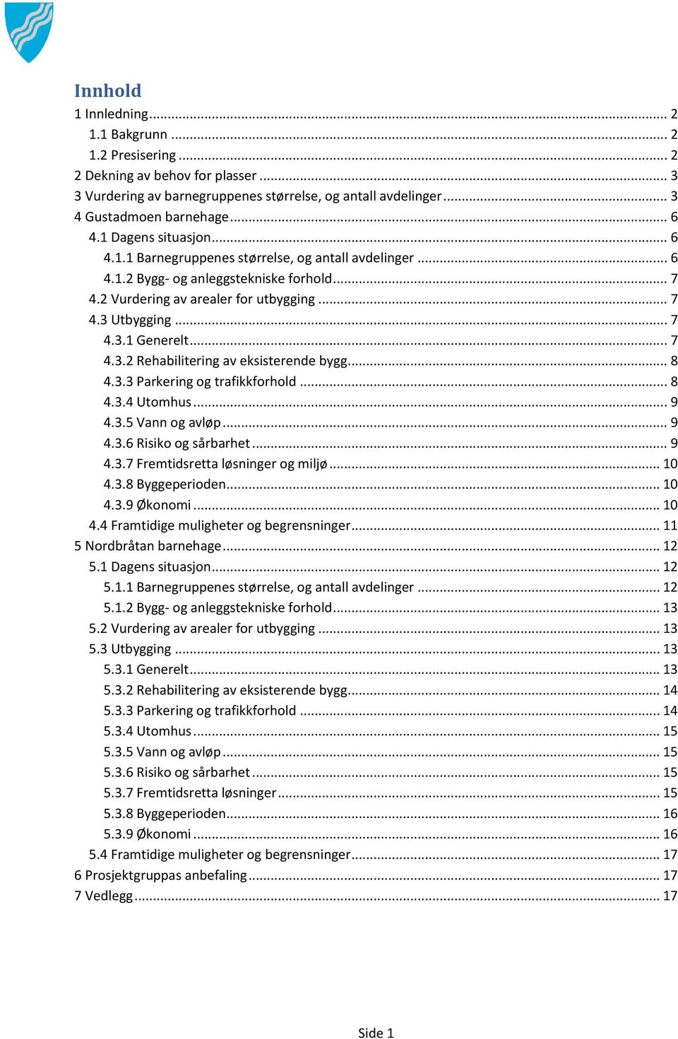 .. 7 4.3.2 Rehabilitering av eksisterende bygg... 8 4.3.3 Parkering og trafikkforhold... 8 4.3.4 Utomhus... 9 4.3.5 Vann og avløp... 9 4.3.6 Risiko og sårbarhet... 9 4.3.7 Fremtidsretta løsninger og miljø.