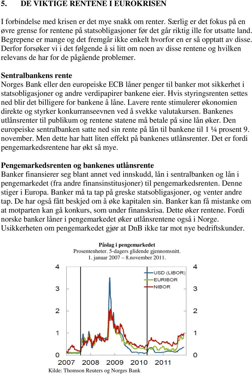 Derfor forsøker vi i det følgende å si litt om noen av disse rentene og hvilken relevans de har for de pågående problemer.