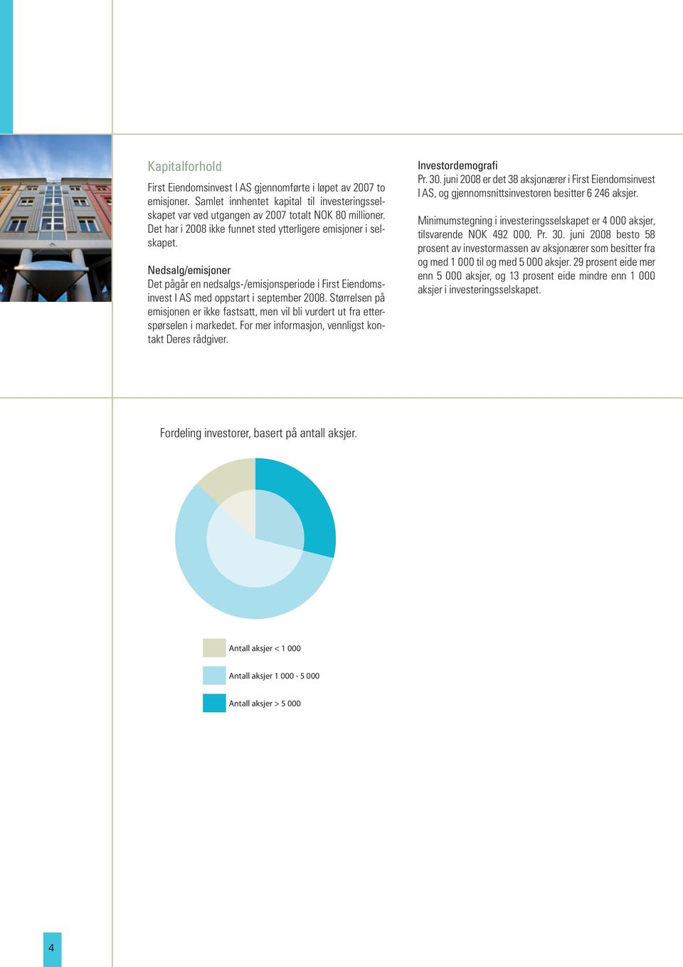 Nedsalg/emisjoner Det pågår en nedsalgs-/emisjonsperiode i First Eiendomsinvest I AS med oppstart i september 2008.