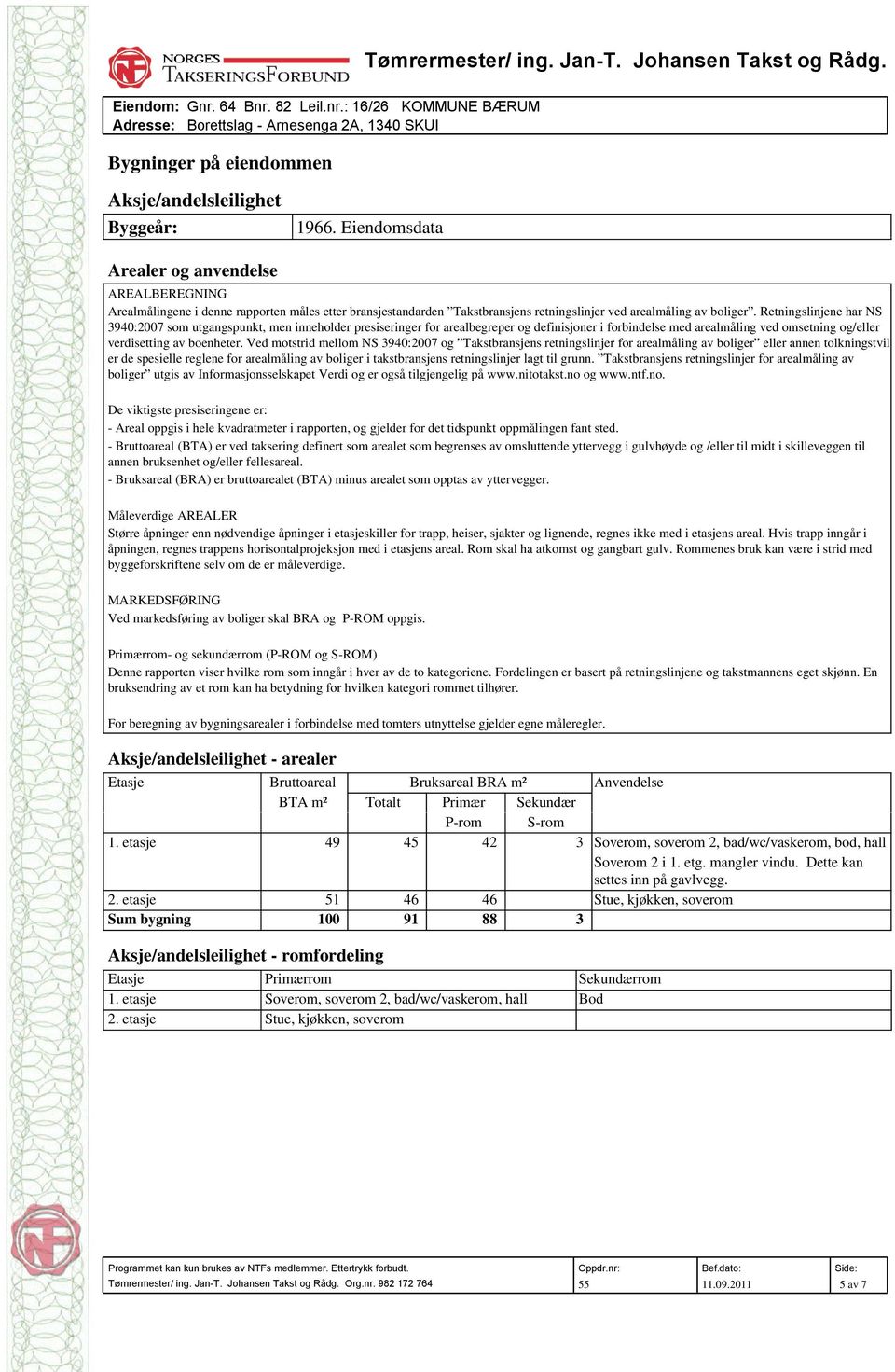 Retningslinjene har NS 3940:2007 som utgangspunkt, men inneholder presiseringer for arealbegreper og definisjoner i forbindelse med arealmåling ved omsetning og/eller verdisetting av boenheter.