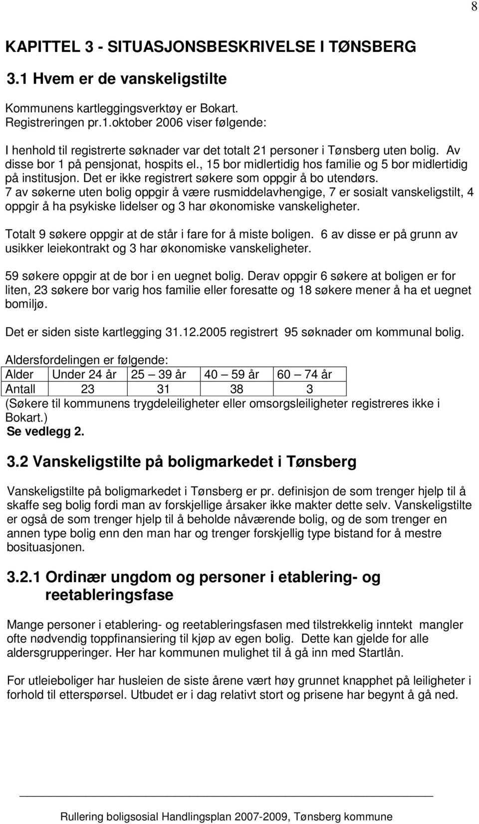 7 av søkerne uten bolig oppgir å være rusmiddelavhengige, 7 er sosialt vanskeligstilt, 4 oppgir å ha psykiske lidelser og 3 har økonomiske vanskeligheter.