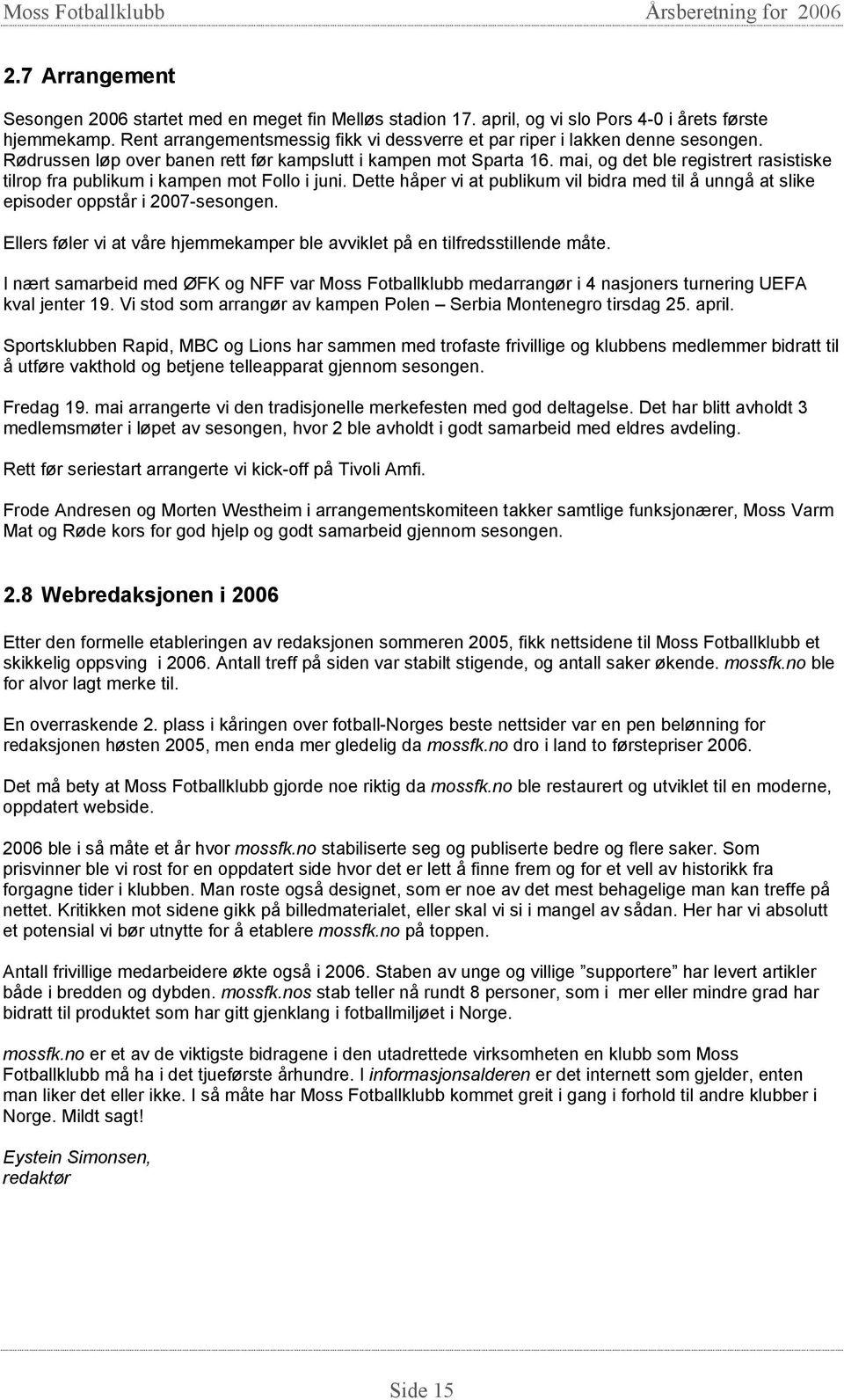 mai, og det ble registrert rasistiske tilrop fra publikum i kampen mot Follo i juni. Dette håper vi at publikum vil bidra med til å unngå at slike episoder oppstår i 2007-sesongen.