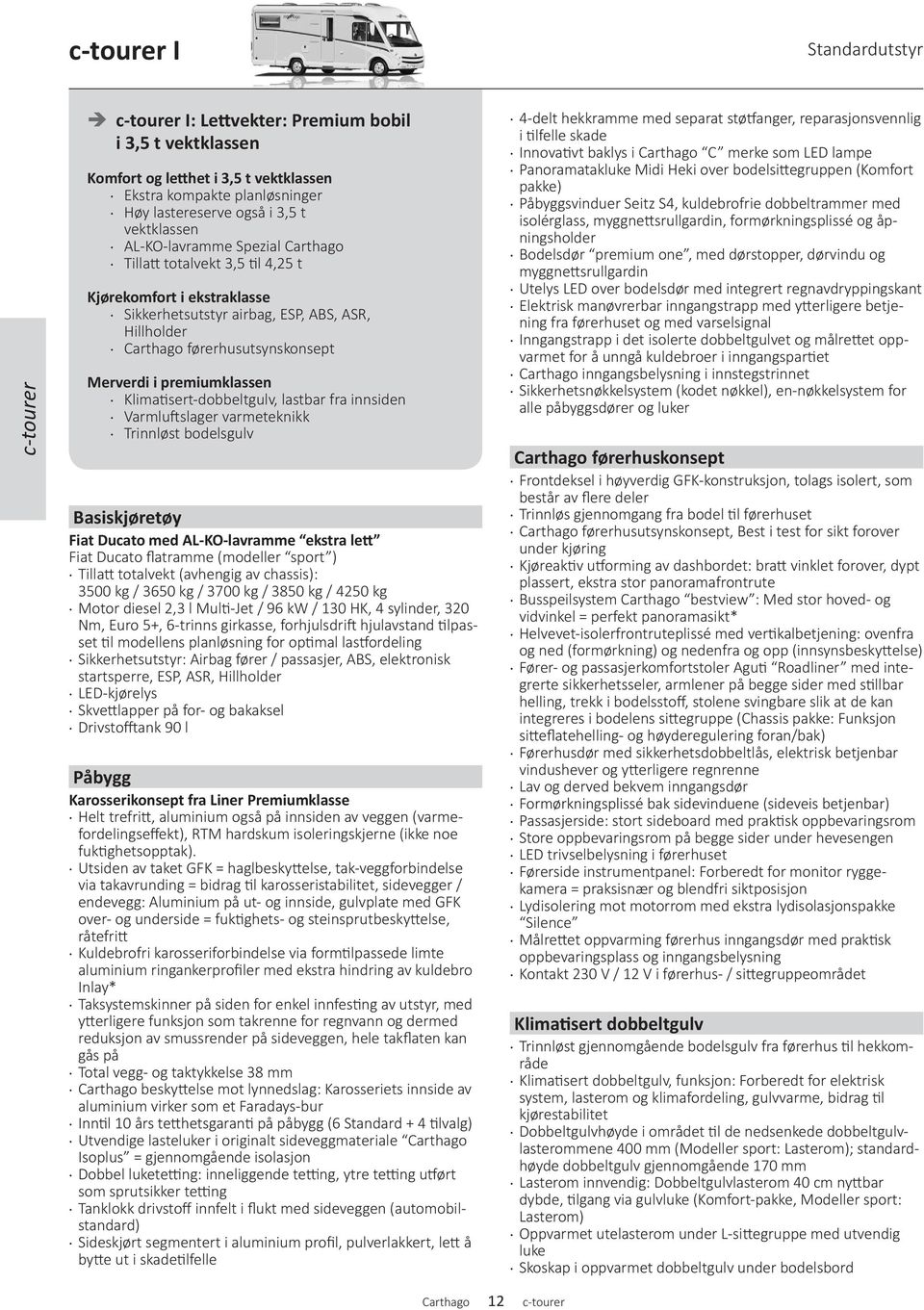 Klimatisert-dobbeltgulv, lastbar fra innsiden Varmluftslager varmeteknikk Trinnløst bodelsgulv Basiskjøretøy med AL-KO-lavramme ekstra lett flatramme (modeller sport ) Tillatt totalvekt (avhengig av