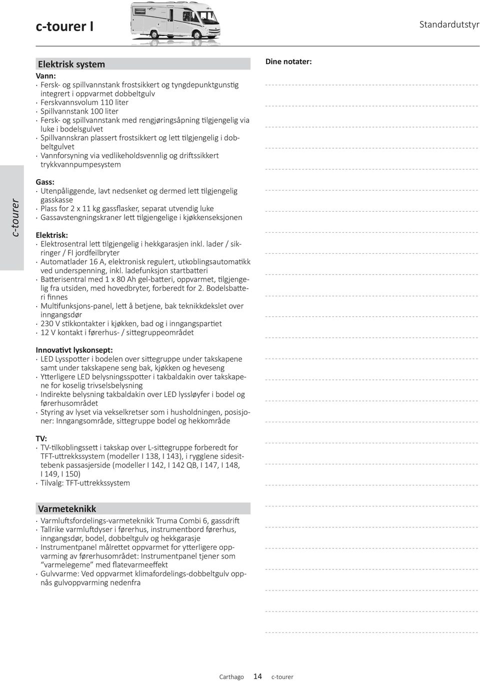 driftssikkert trykkvannpumpesystem Dine notater: c-tourer Gass: Utenpåliggende, lavt nedsenket og dermed lett tilgjengelig gasskasse Plass for 2 x 11 kg gassflasker, separat utvendig luke