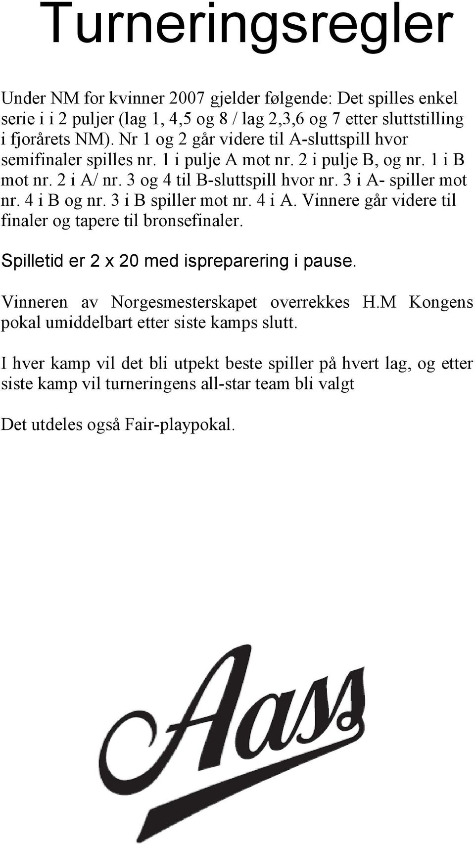 4 i B og nr. 3 i B spiller mot nr. 4 i A. Vinnere går videre til finaler og tapere til bronsefinaler. Spilletid er x 0 med ispreparering i pause.