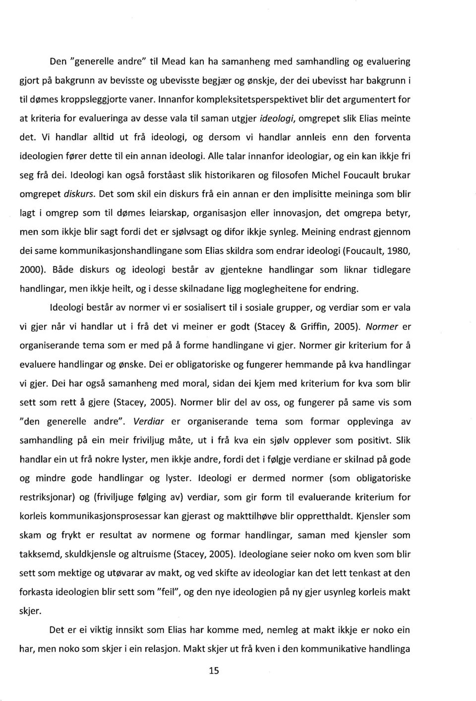 Vi handlar alltid ut frå ideologi, og dersom vi handlar annleis enn den forventa ideologien fører dette til ein annan ideologi. Alle talar innanfor ideologiar, og ein kan ikkje fri seg frå dei.