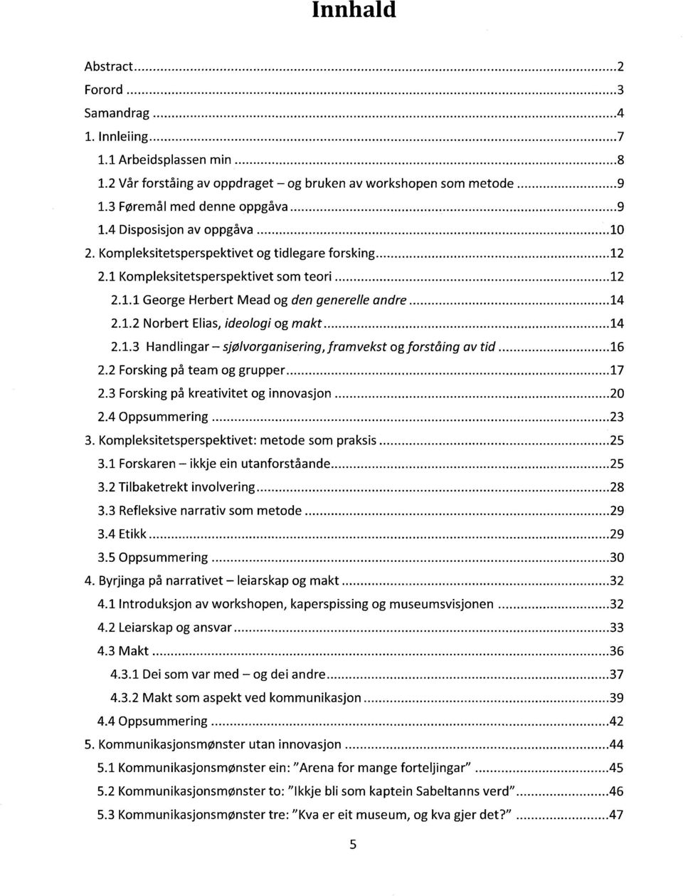 .. 14 2.1.3 Handlingar - sjølvorganisering,jramvekst og forståing av tid... 16 2.2 Forsking på team og grupper... 17 2.3 Forsking på kreativitet og innovasjon... 20 2.4 Oppsummering... 23 3.